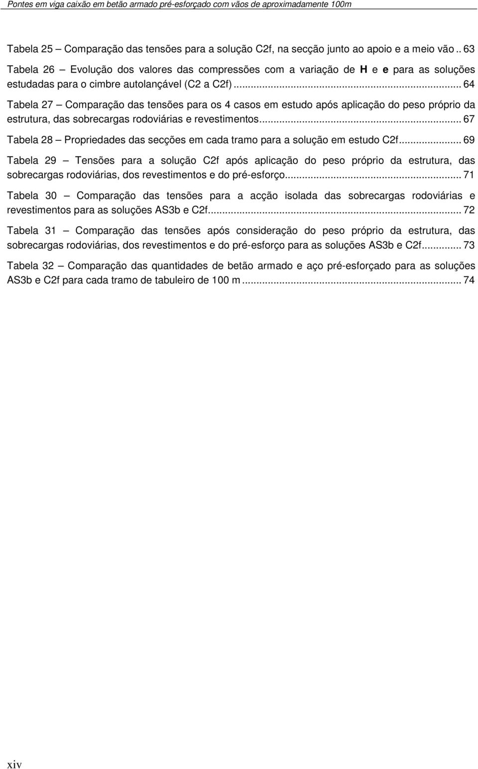 .. 64 Tabela 27 Comparação das tensões para os 4 casos em estudo após aplicação do peso próprio da estrutura, das sobrecargas rodoviárias e revestimentos.