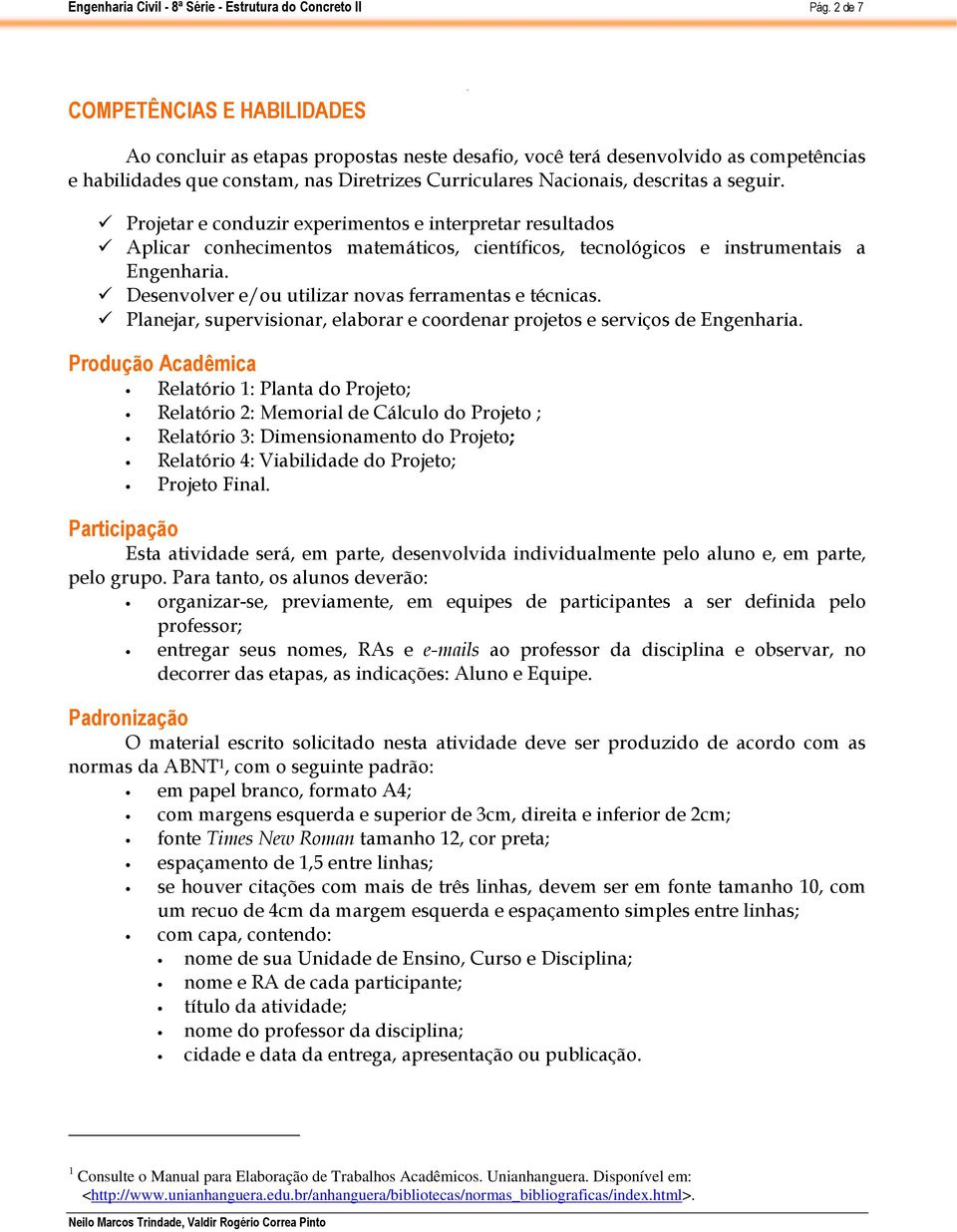 Projetar e conduzir experimentos e interpretar resultados Aplicar conhecimentos matemáticos, científicos, tecnológicos e instrumentais a Engenharia.