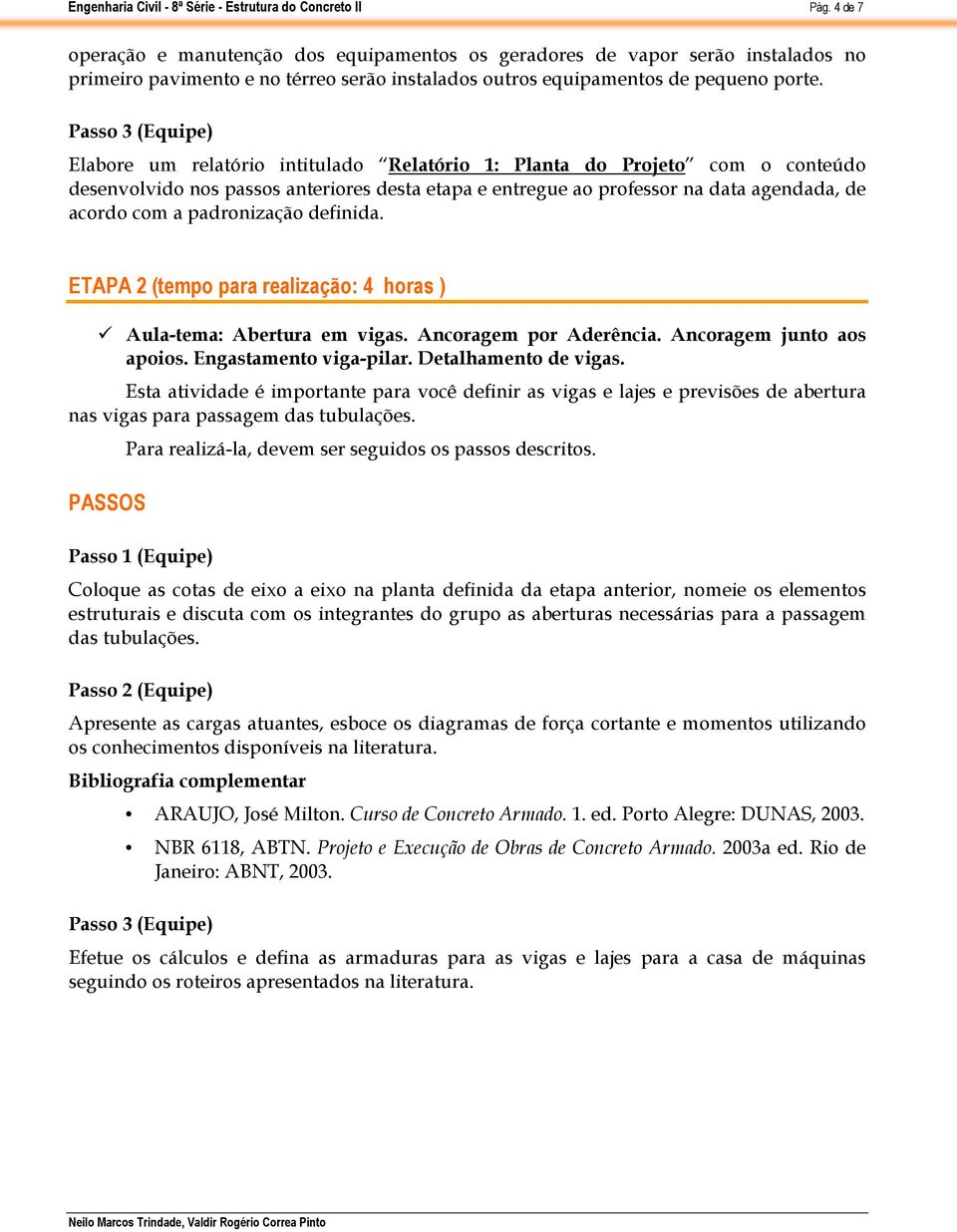 definida. ETAPA 2 (tempo para realização: 4 horas ) Aula-tema: Abertura em vigas. Ancoragem por Aderência. Ancoragem junto aos apoios. Engastamento viga-pilar. Detalhamento de vigas.