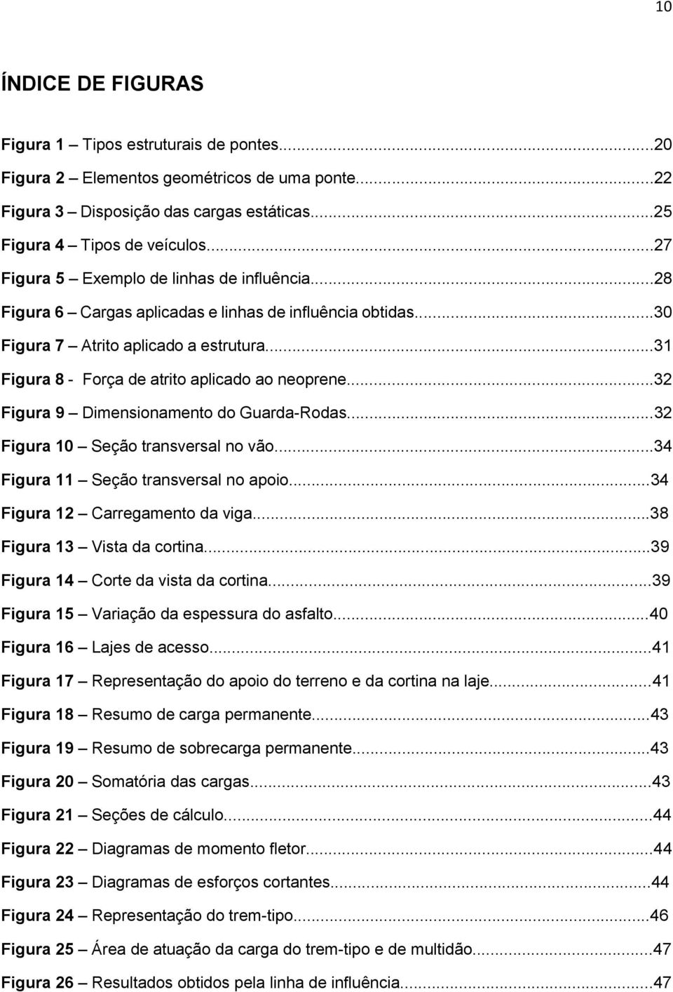 ..3 Figura 9 Dimensionamento do Guarda-Rodas...3 Figura 10 Seção transversal no vão...34 Figura 11 Seção transversal no apoio...34 Figura 1 Carregamento da viga...38 Figura 13 Vista da cortina.