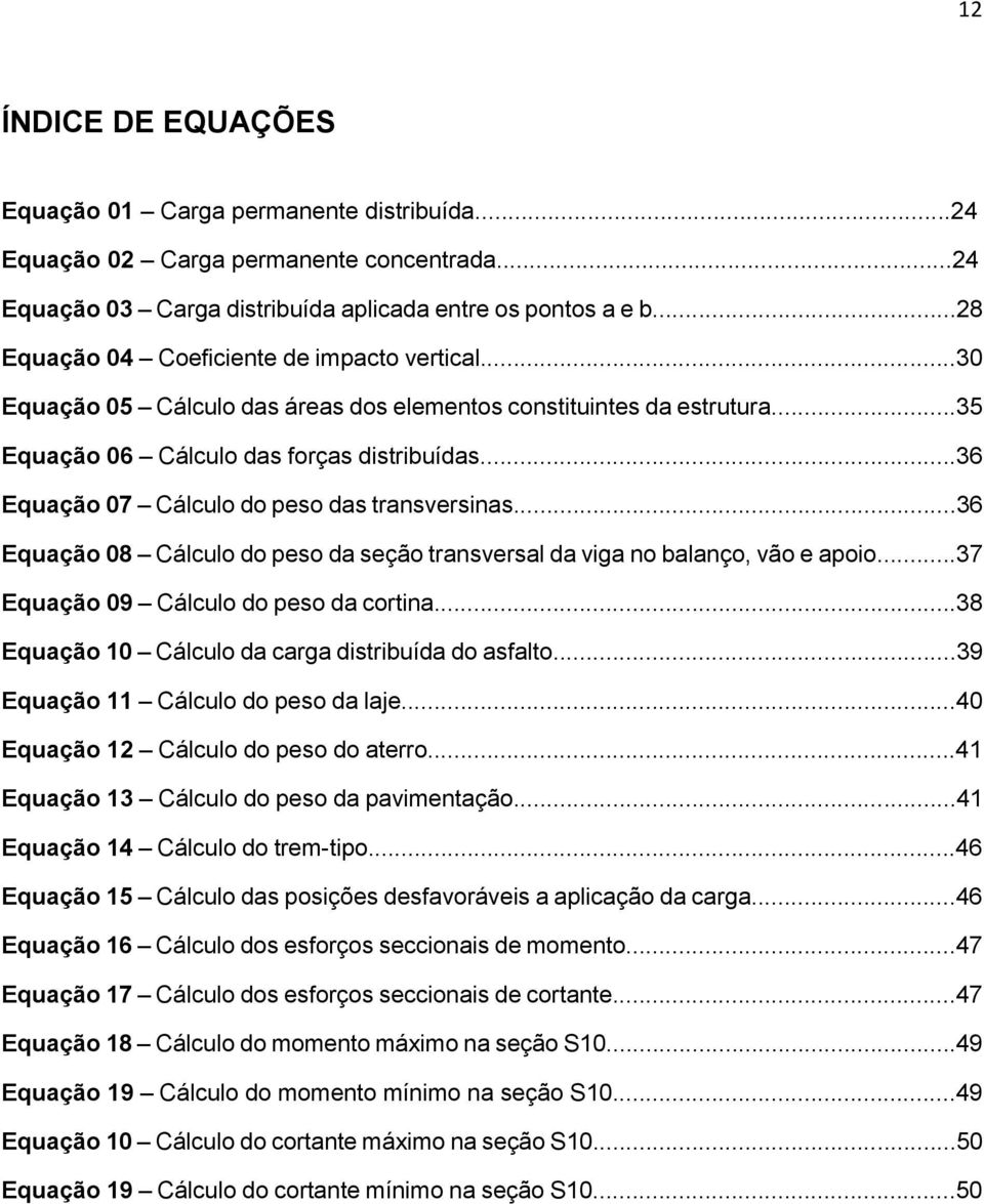 ..36 Equação 07 Cálculo do peso das transversinas...36 Equação 08 Cálculo do peso da seção transversal da viga no balanço, vão e apoio...37 Equação 09 Cálculo do peso da cortina.