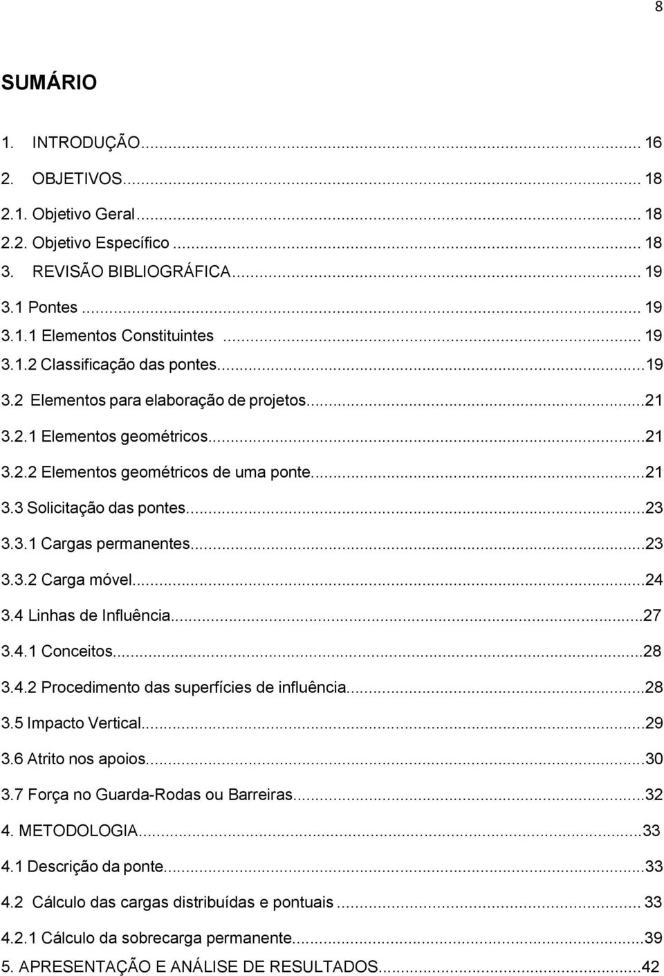 ..4 3.4 Linhas de Influência...7 3.4.1 Conceitos...8 3.4. Procedimento das superfícies de influência...8 3.5 Impacto Vertical...9 3.6 Atrito nos apoios...30 3.7 Força no Guarda-Rodas ou Barreiras...3 4.