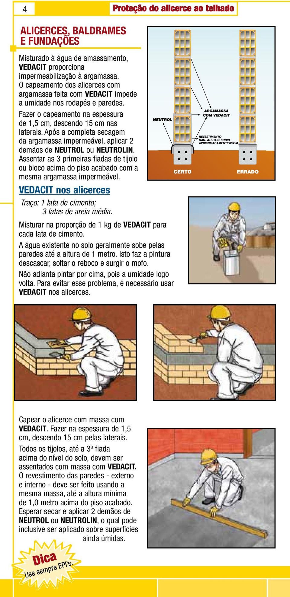 Após a completa secagem da argamassa impermeável, aplicar 2 demãos de NEUTROL ou NEUTROLIN. Assentar as 3 primeiras fiadas de tijolo ou bloco acima do piso acabado com a mesma argamassa impermeável.