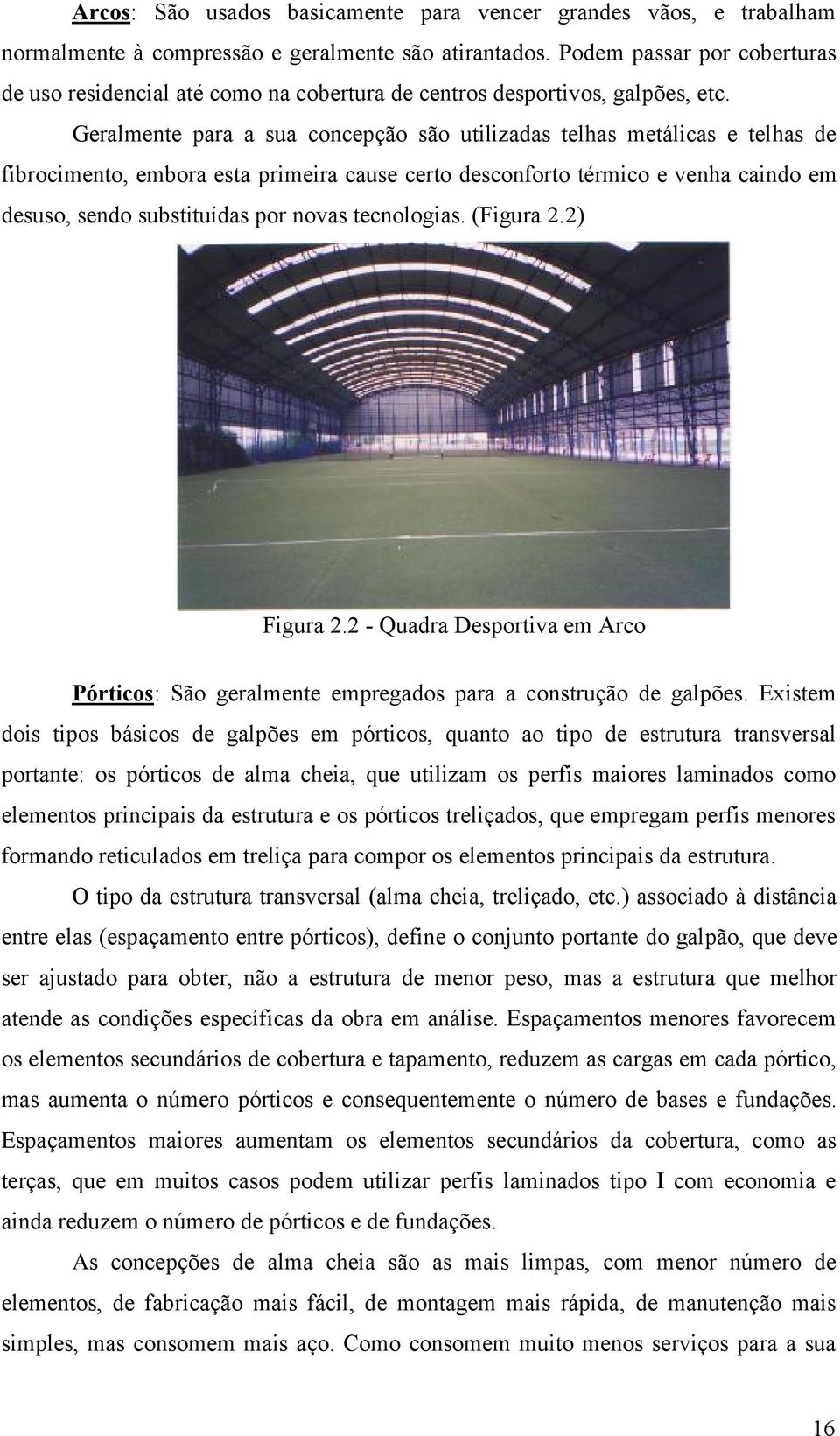 Geralmente para a sua concepção são utilizadas telhas metálicas e telhas de fibrocimento, embora esta primeira cause certo desconforto térmico e venha caindo em desuso, sendo substituídas por novas