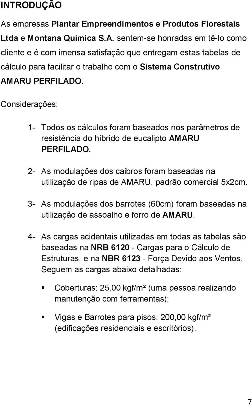 2- As modulações dos caibros foram baseadas na utilização de ripas de AMARU, padrão comercial 5x2cm. 3- As modulações dos barrotes (60cm) foram baseadas na utilização de assoalho e forro de AMARU.