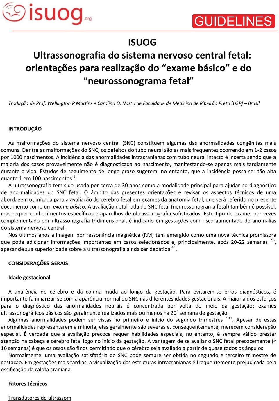 Dentre as malformações do SNC, os defeitos do tubo neural são as mais frequentes ocorrendo em 1-2 casos por 1000 nascimentos.