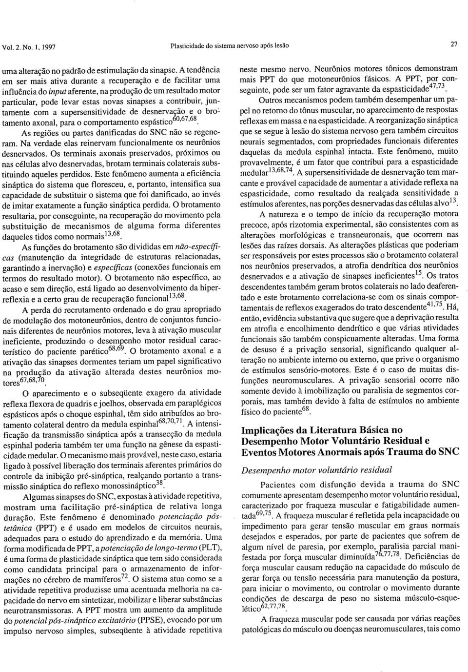 juntamente com a supersensitividade de desnervação e o bro: tamento axonal, para o comportamento espástico 60 67 68. As regiões ou partes danificadas do SNC não se regeneram.