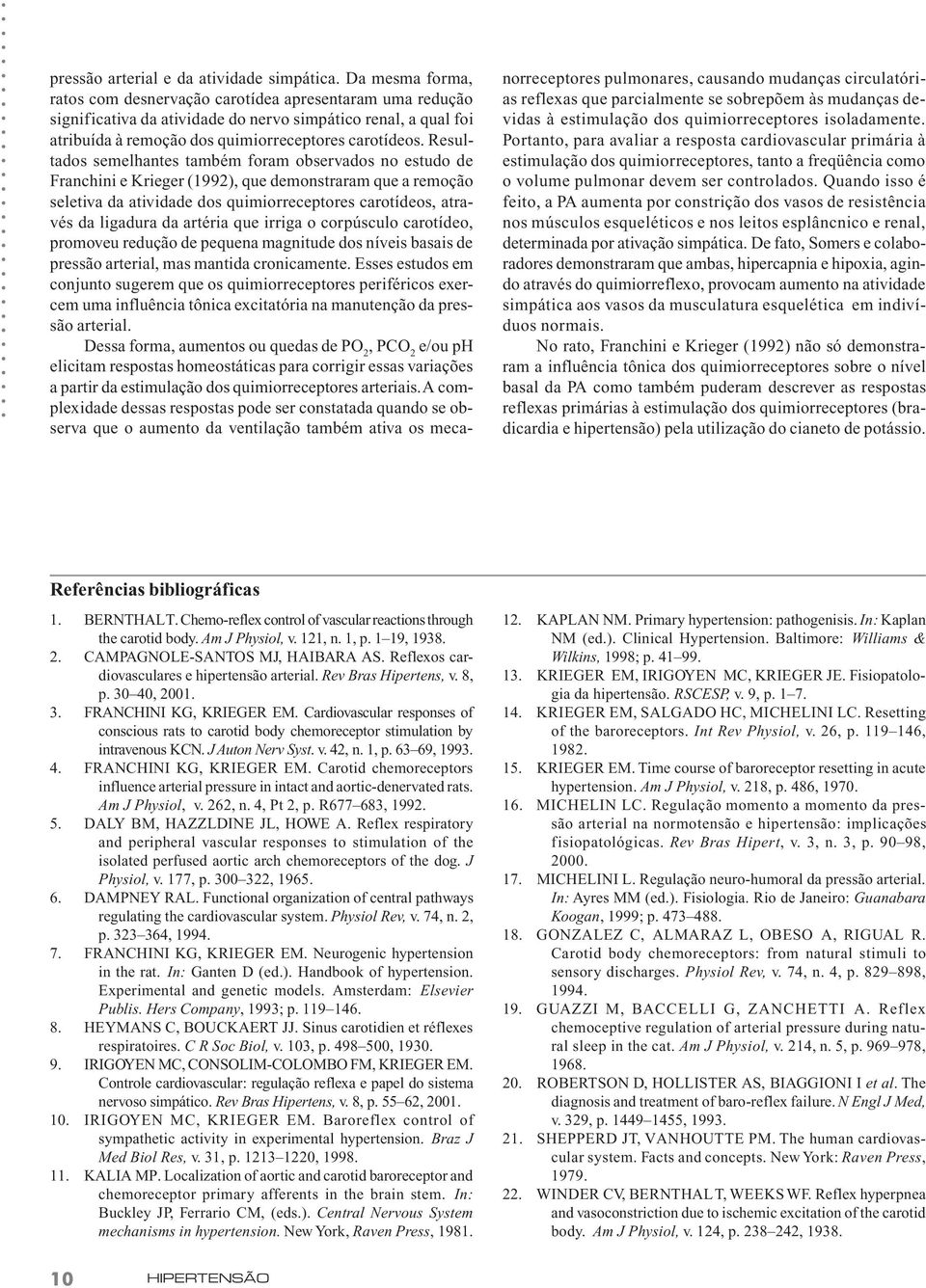 Resultados semelhantes também foram observados no estudo de Franchini e Krieger (1992), que demonstraram que a remoção seletiva da atividade dos quimiorreceptores carotídeos, através da ligadura da