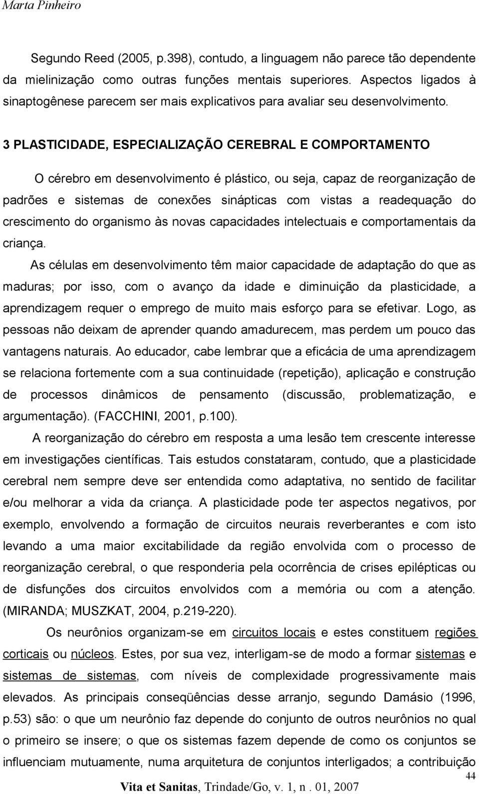 3 PLASTICIDADE, ESPECIALIZAÇÃO CEREBRAL E COMPORTAMENTO O cérebro em desenvolvimento é plástico, ou seja, capaz de reorganização de padrões e sistemas de conexões sinápticas com vistas a readequação