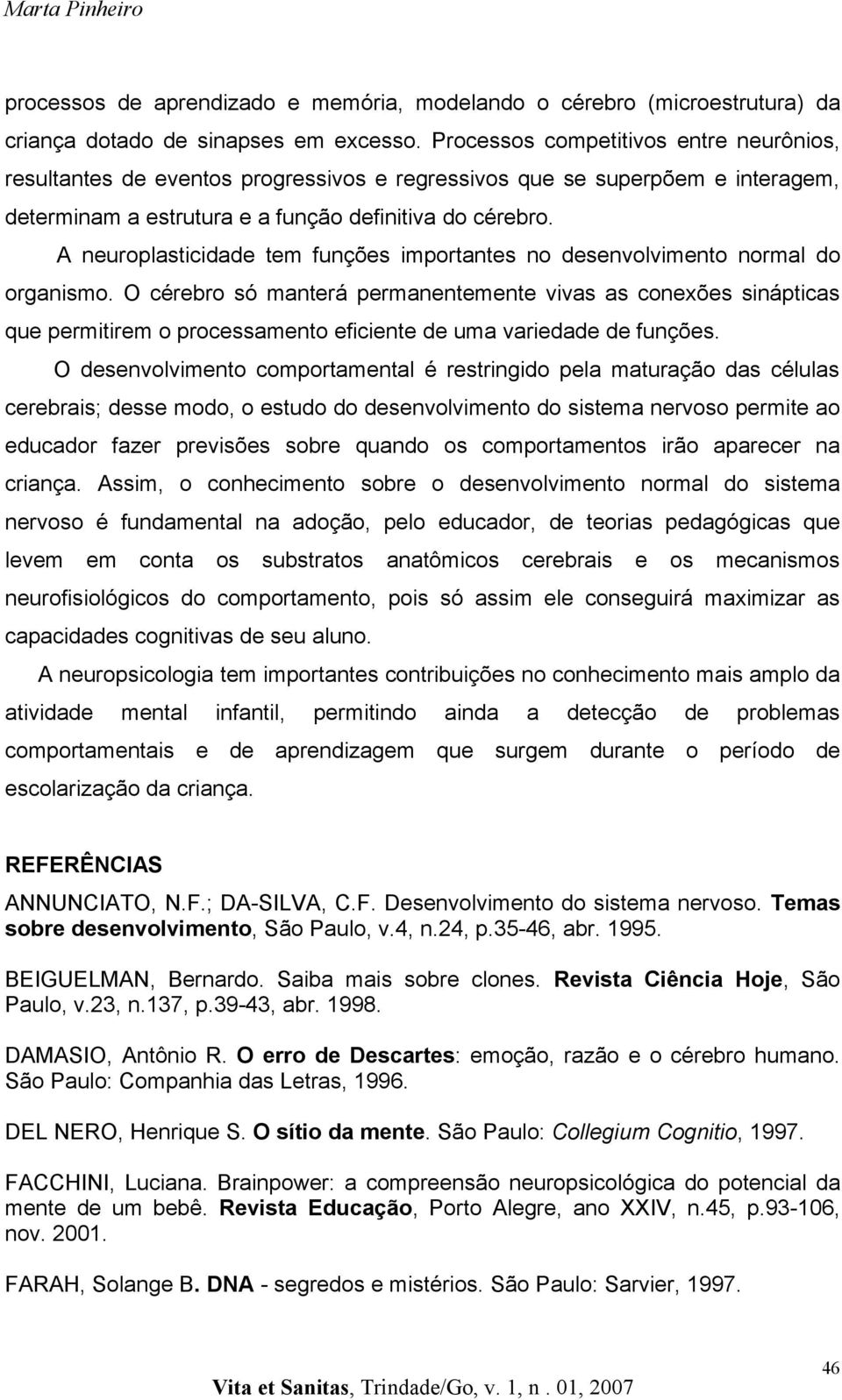 A neuroplasticidade tem funções importantes no desenvolvimento normal do organismo.