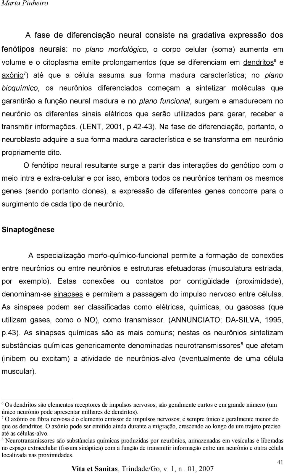 neural madura e no plano funcional, surgem e amadurecem no neurônio os diferentes sinais elétricos que serão utilizados para gerar, receber e transmitir informações. (LENT, 2001, p.42-43).