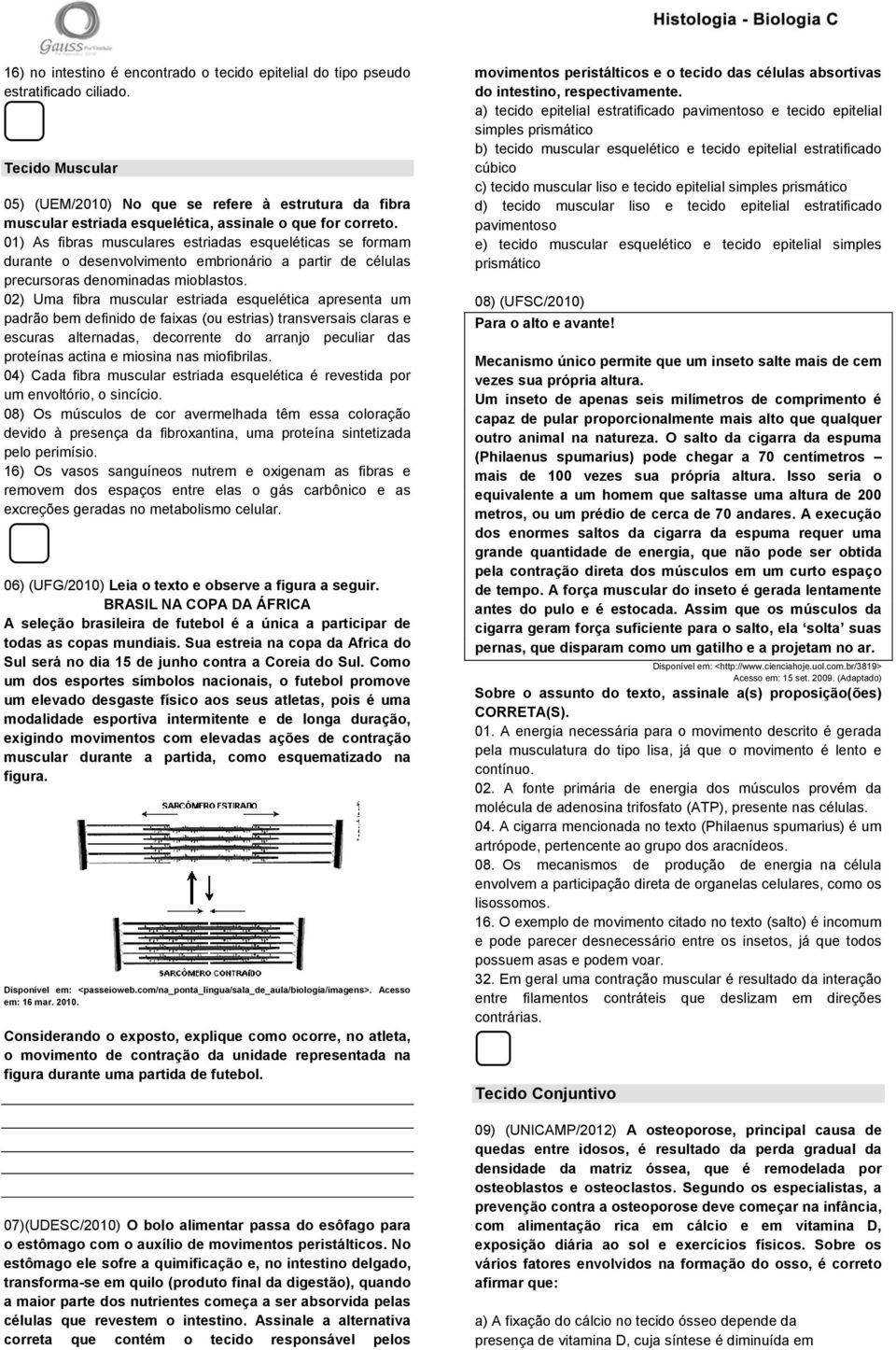 01) As fibras musculares estriadas esqueléticas se formam durante o desenvolvimento embrionário a partir de células precursoras denominadas mioblastos.