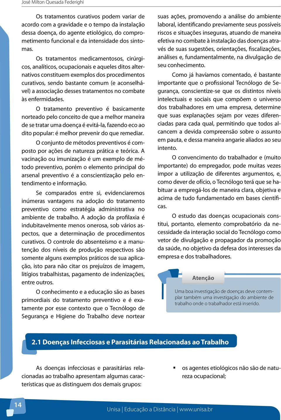 Os tratamentos medicamentosos, cirúrgicos, analíticos, ocupacionais e aqueles ditos alternativos constituem exemplos dos procedimentos curativos, sendo bastante comum (e aconselhável) a associação