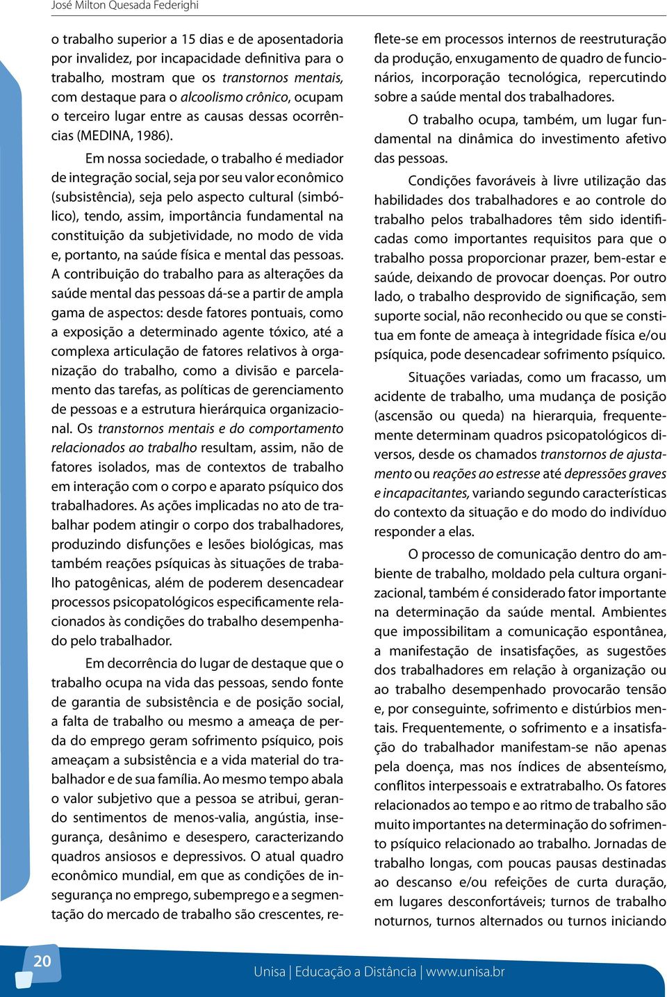 Em nossa sociedade, o trabalho é mediador de integração social, seja por seu valor econômico (subsistência), seja pelo aspecto cultural (simbólico), tendo, assim, importância fundamental na