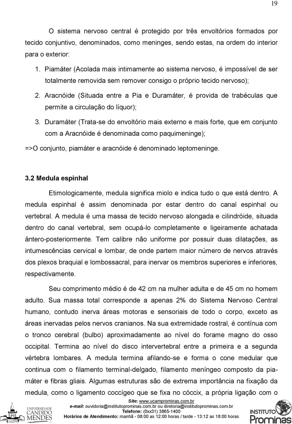 Aracnóide (Situada entre a Pia e Duramáter, é provida de trabéculas que permite a circulação do líquor); 3.