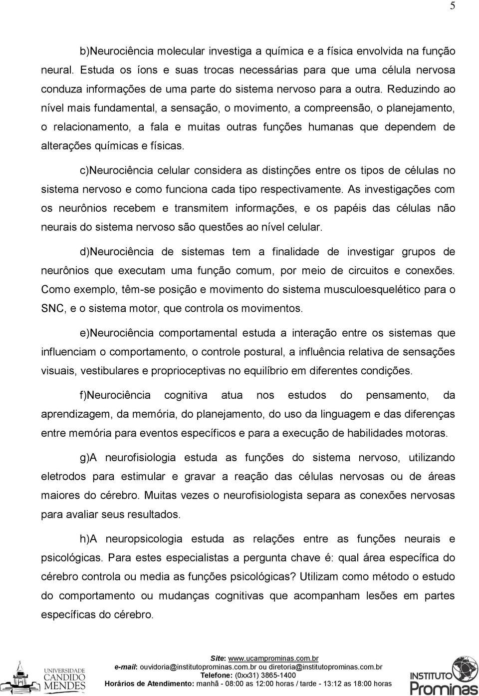 Reduzindo ao nível mais fundamental, a sensação, o movimento, a compreensão, o planejamento, o relacionamento, a fala e muitas outras funções humanas que dependem de alterações químicas e físicas.