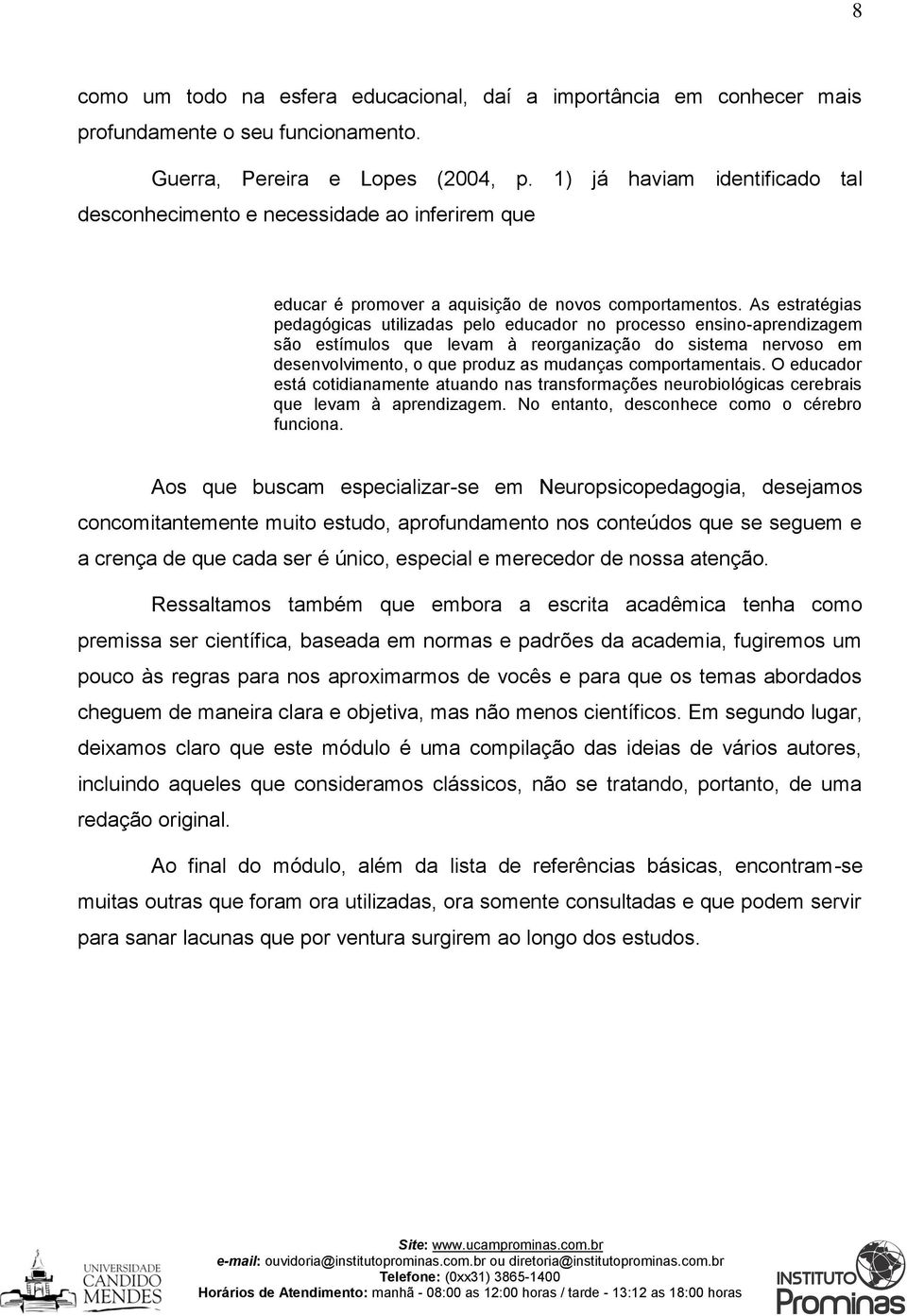 As estratégias pedagógicas utilizadas pelo educador no processo ensino-aprendizagem são estímulos que levam à reorganização do sistema nervoso em desenvolvimento, o que produz as mudanças