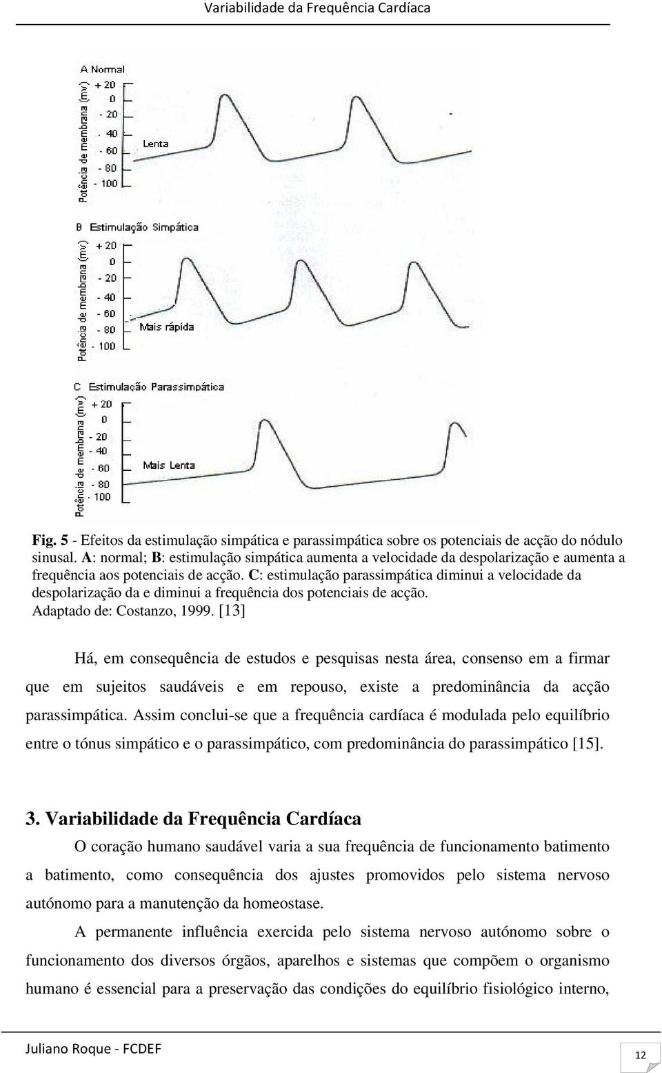 C: estimulação parassimpática diminui a velocidade da despolarização da e diminui a frequência dos potenciais de acção. Adaptado de: Costanzo, 1999.