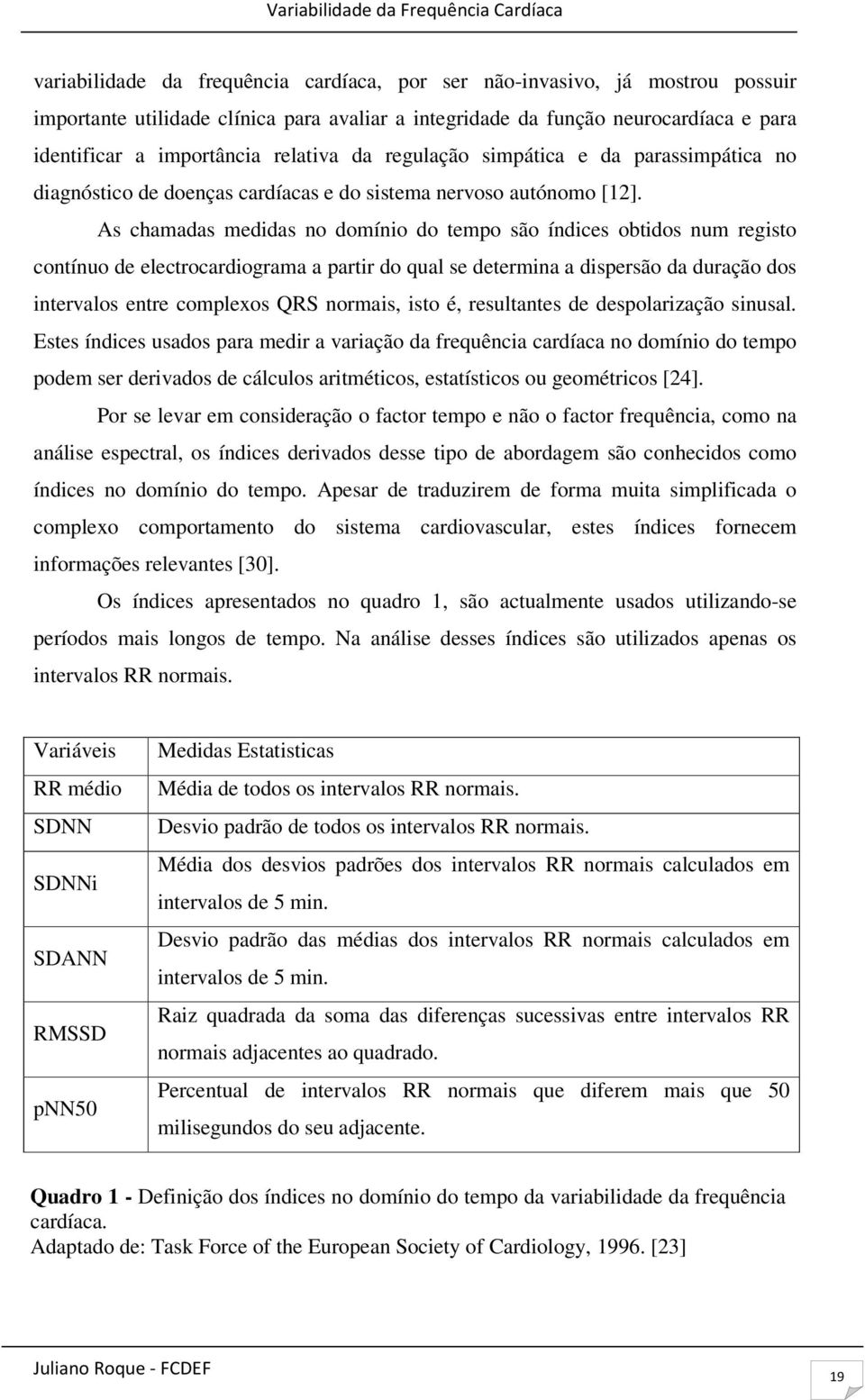 As chamadas medidas no domínio do tempo são índices obtidos num registo contínuo de electrocardiograma a partir do qual se determina a dispersão da duração dos intervalos entre complexos QRS normais,