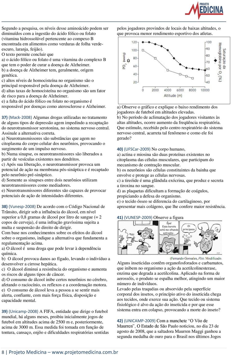 b) a doença de Alzheimer tem, geralmente, origem genética. c) altos níveis de homocisteína no organismo são o principal responsável pela doença de Alzheimer.