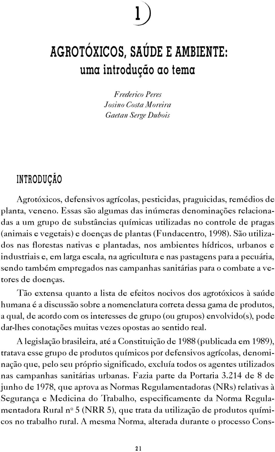 Essas são algumas das inúmeras denominações relacionadas a um grupo de substâncias químicas utilizadas no controle de pragas (animais e vegetais) e doenças de plantas (Fundacentro, 1998).