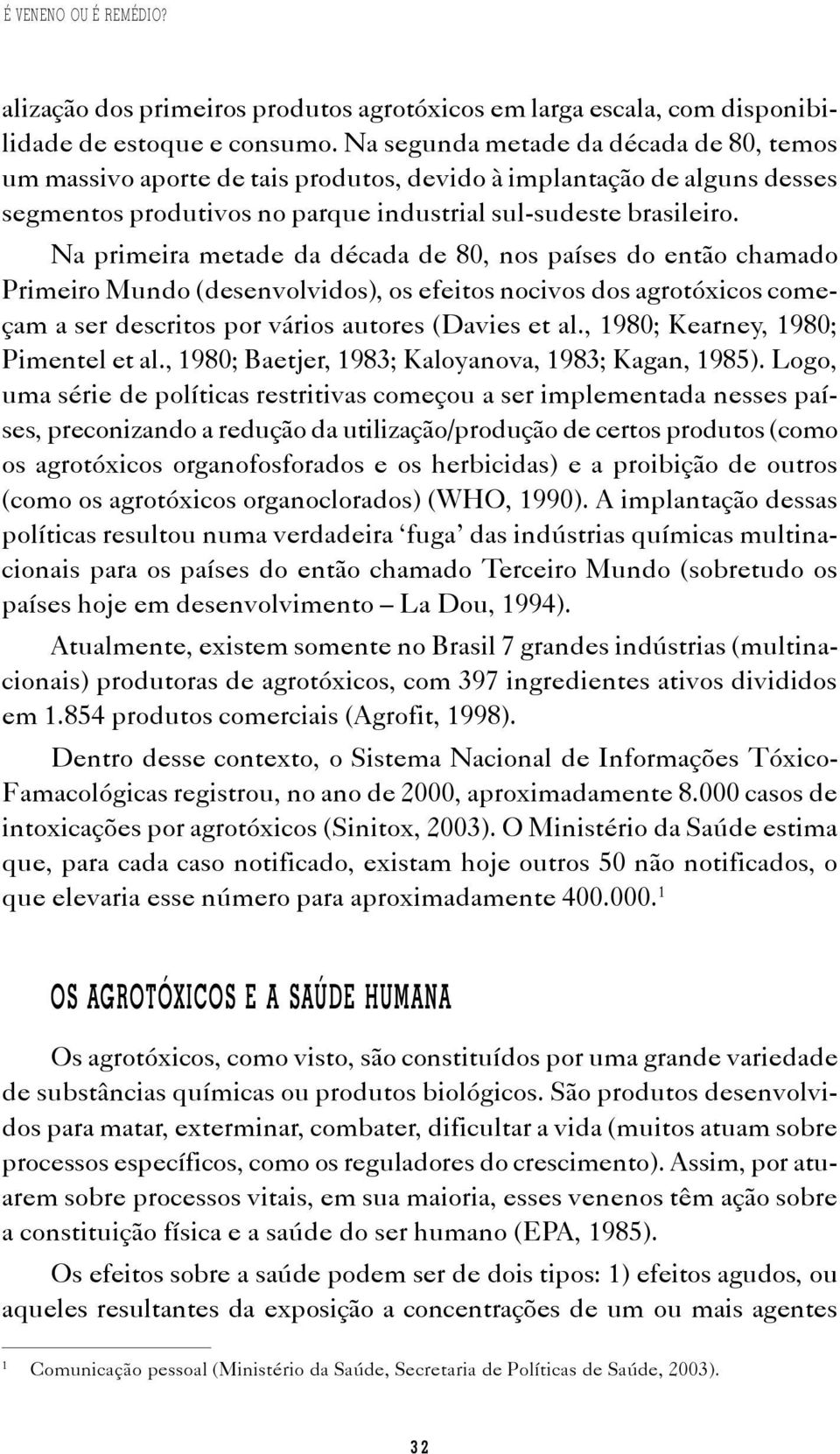 Na primeira metade da década de 80, nos países do então chamado Primeiro Mundo (desenvolvidos), os efeitos nocivos dos agrotóxicos começam a ser descritos por vários autores (Davies et al.