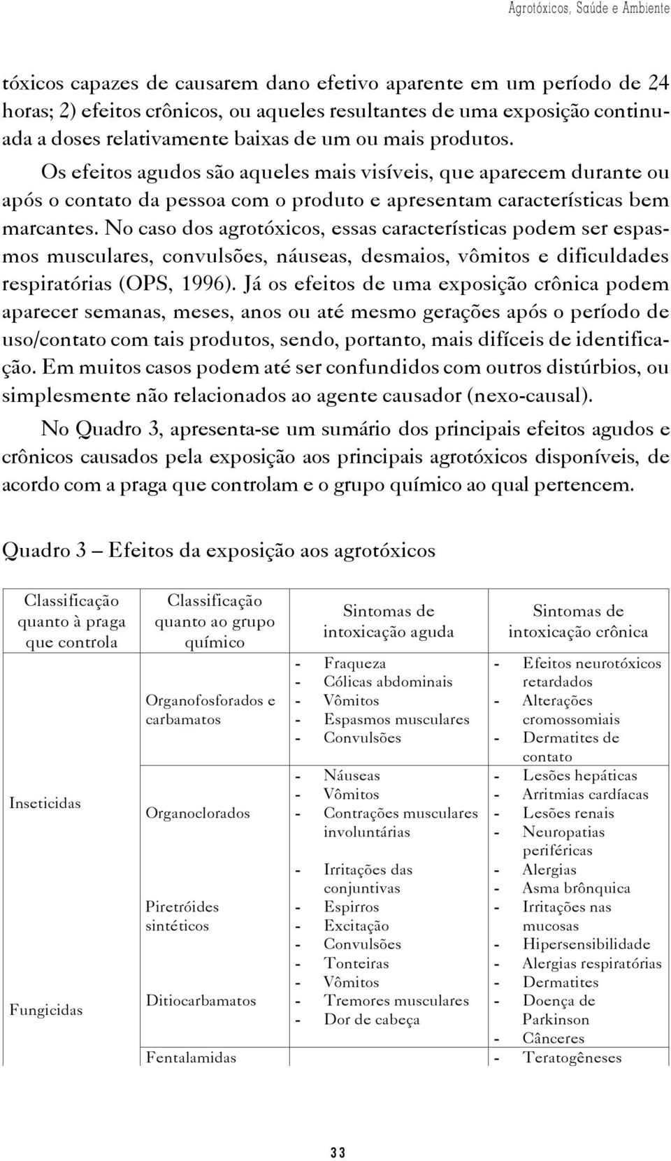 No caso dos agrotóxicos, essas características podem ser espasmos musculares, convulsões, náuseas, desmaios, vômitos e dificuldades respiratórias (OPS, 1996).