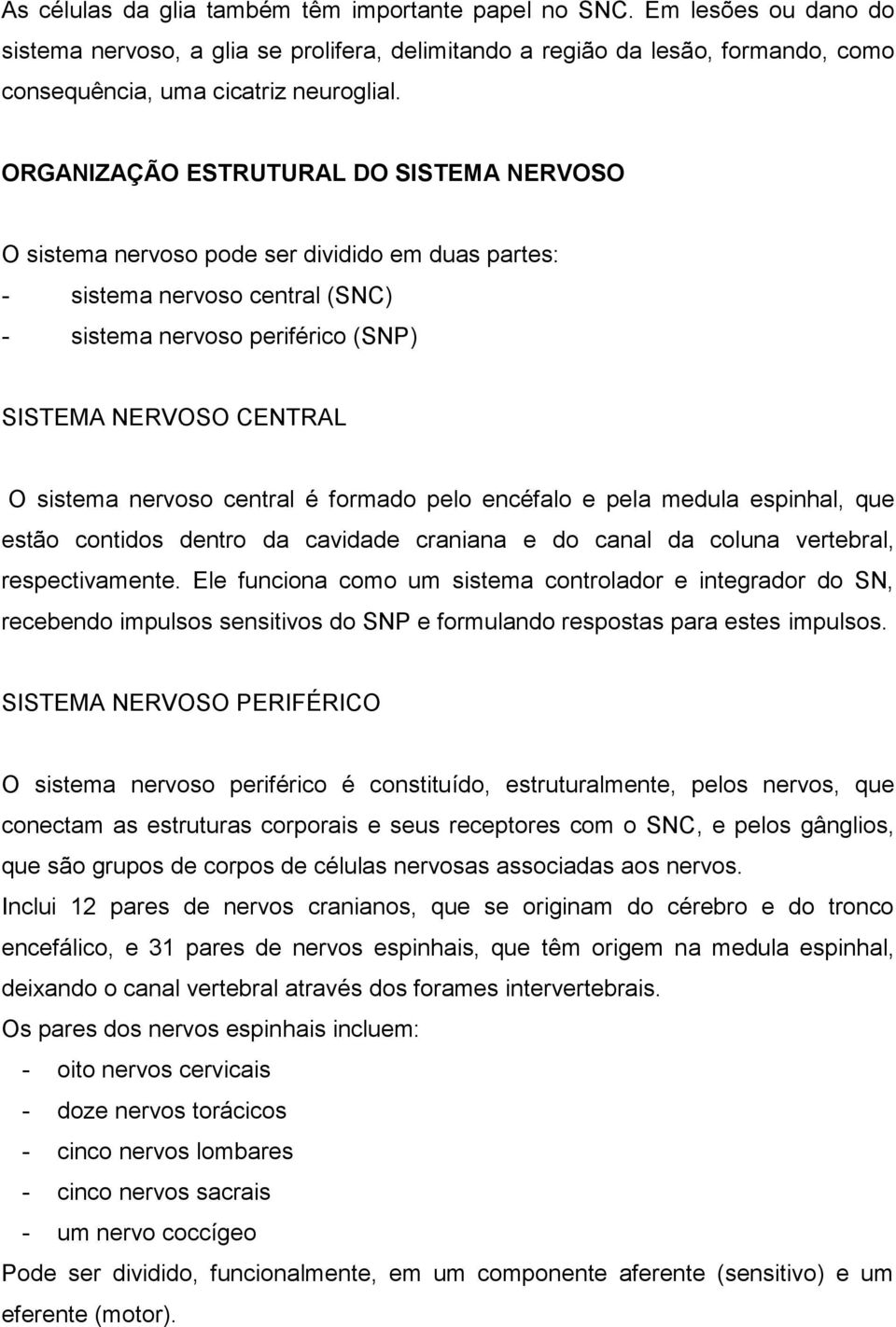 nervoso central é formado pelo encéfalo e pela medula espinhal, que estão contidos dentro da cavidade craniana e do canal da coluna vertebral, respectivamente.