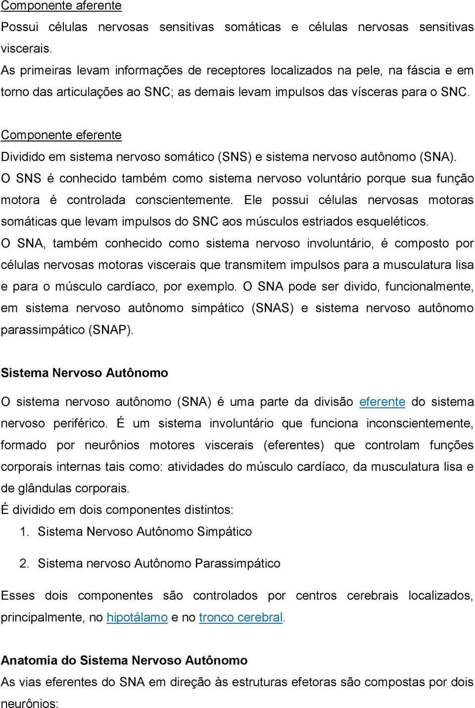 Componente eferente Dividido em sistema nervoso somático (SNS) e sistema nervoso autônomo (SNA).