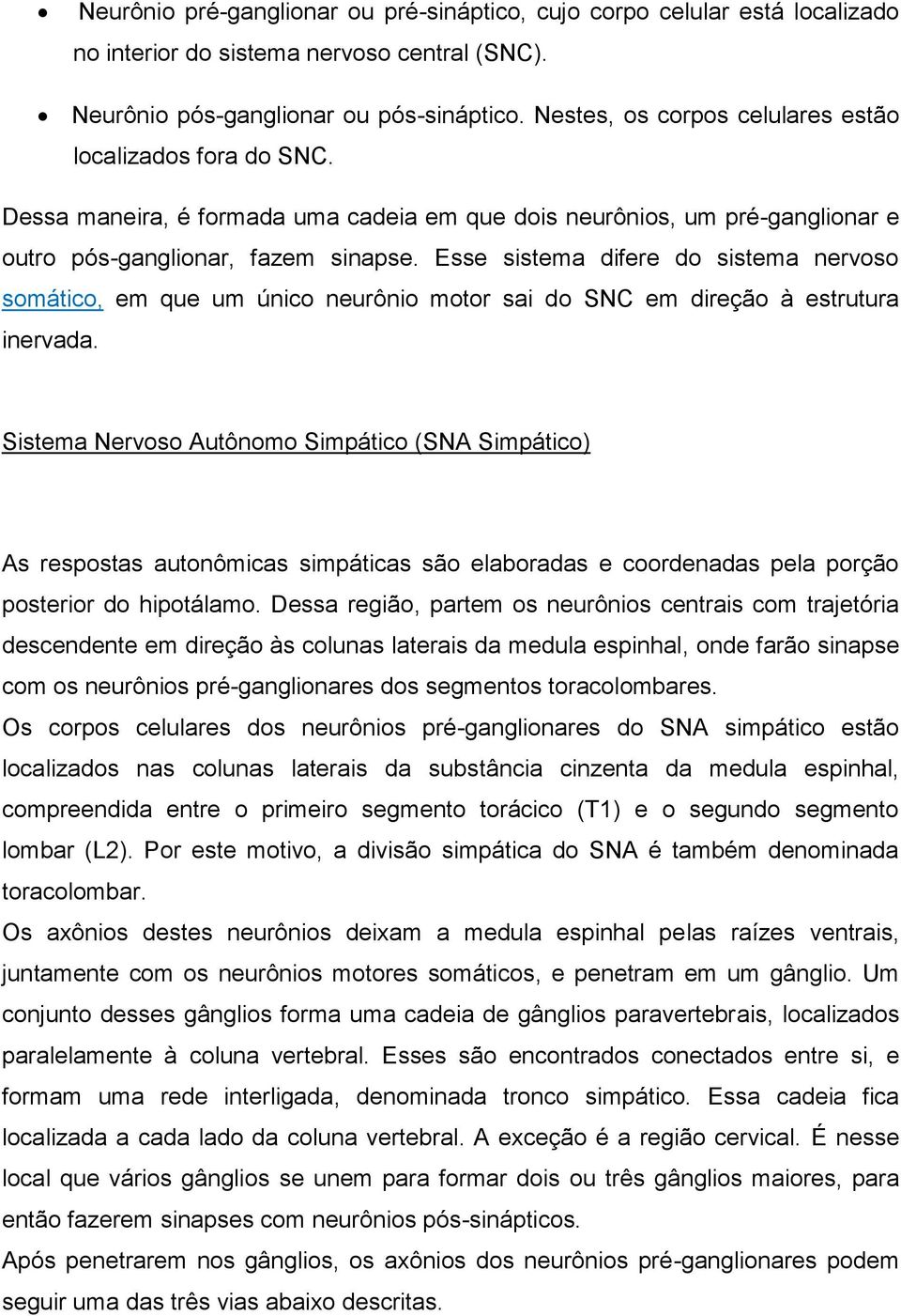 Esse sistema difere do sistema nervoso somático, em que um único neurônio motor sai do SNC em direção à estrutura inervada.