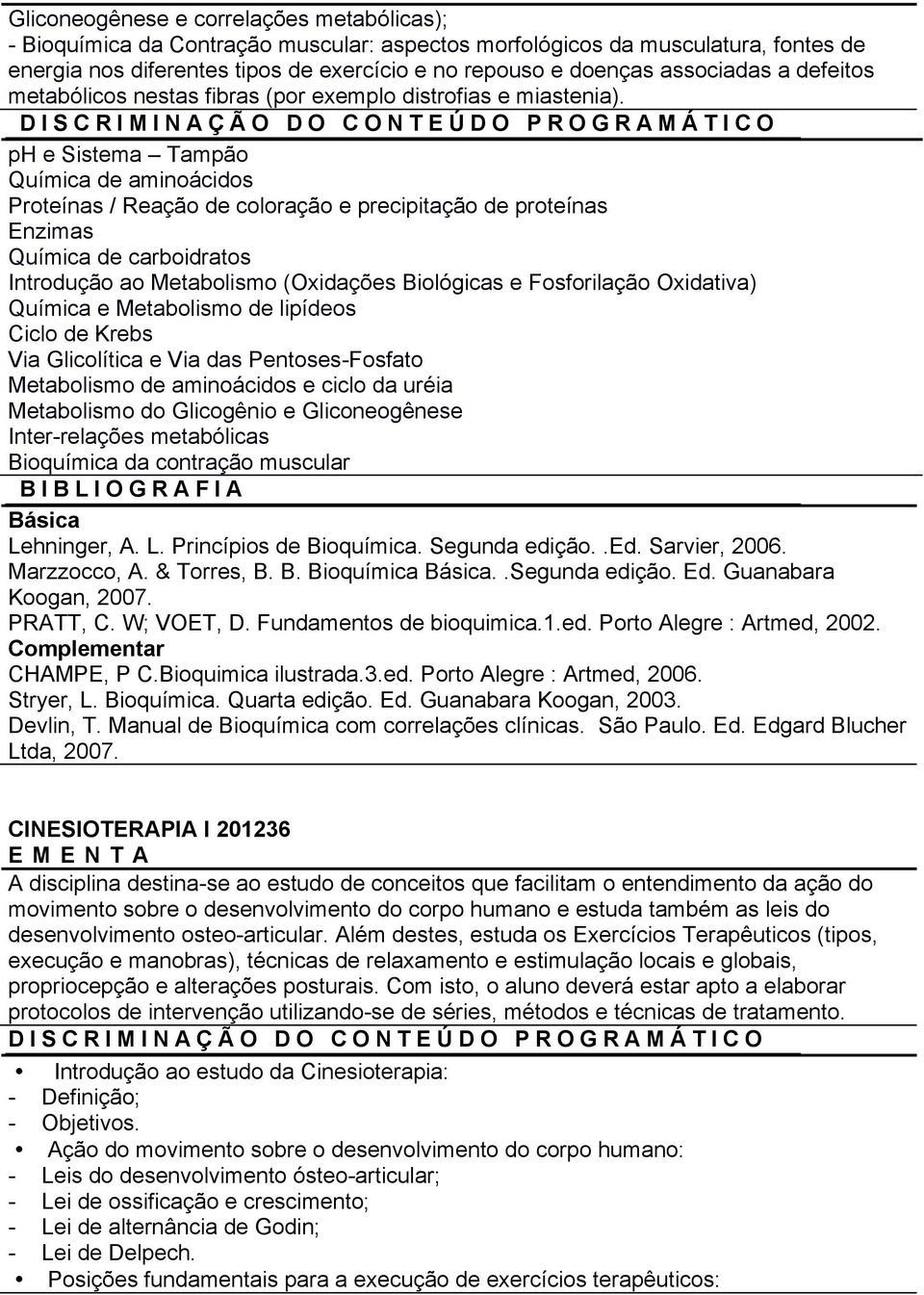 ph e Sistema Tampão Química de aminoácidos Proteínas / Reação de coloração e precipitação de proteínas Enzimas Química de carboidratos Introdução ao Metabolismo (Oxidações Biológicas e Fosforilação