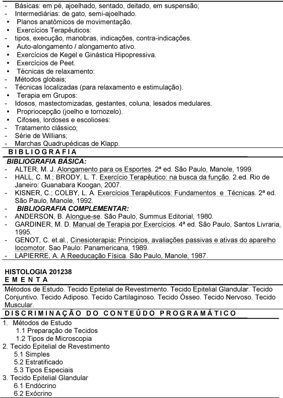 Técnicas de relaxamento: - Métodos globais; - Técnicas localizadas (para relaxamento e estimulação). Terapia em Grupos: - Idosos, mastectomizadas, gestantes, coluna, lesados medulares.