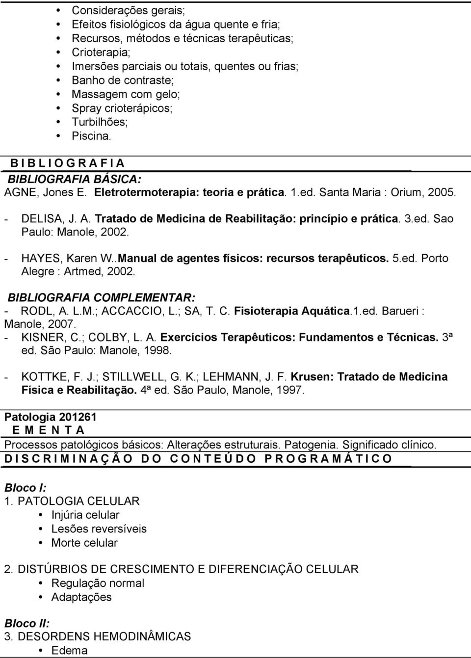 3.ed. Sao Paulo: Manole, 2002. - HAYES, Karen W..Manual de agentes físicos: recursos terapêuticos. 5.ed. Porto Alegre : Artmed, 2002. COMPLR: - RODL, A. L.M.; ACCACCIO, L.; SA, T. C. Fisioterapia Aquática.