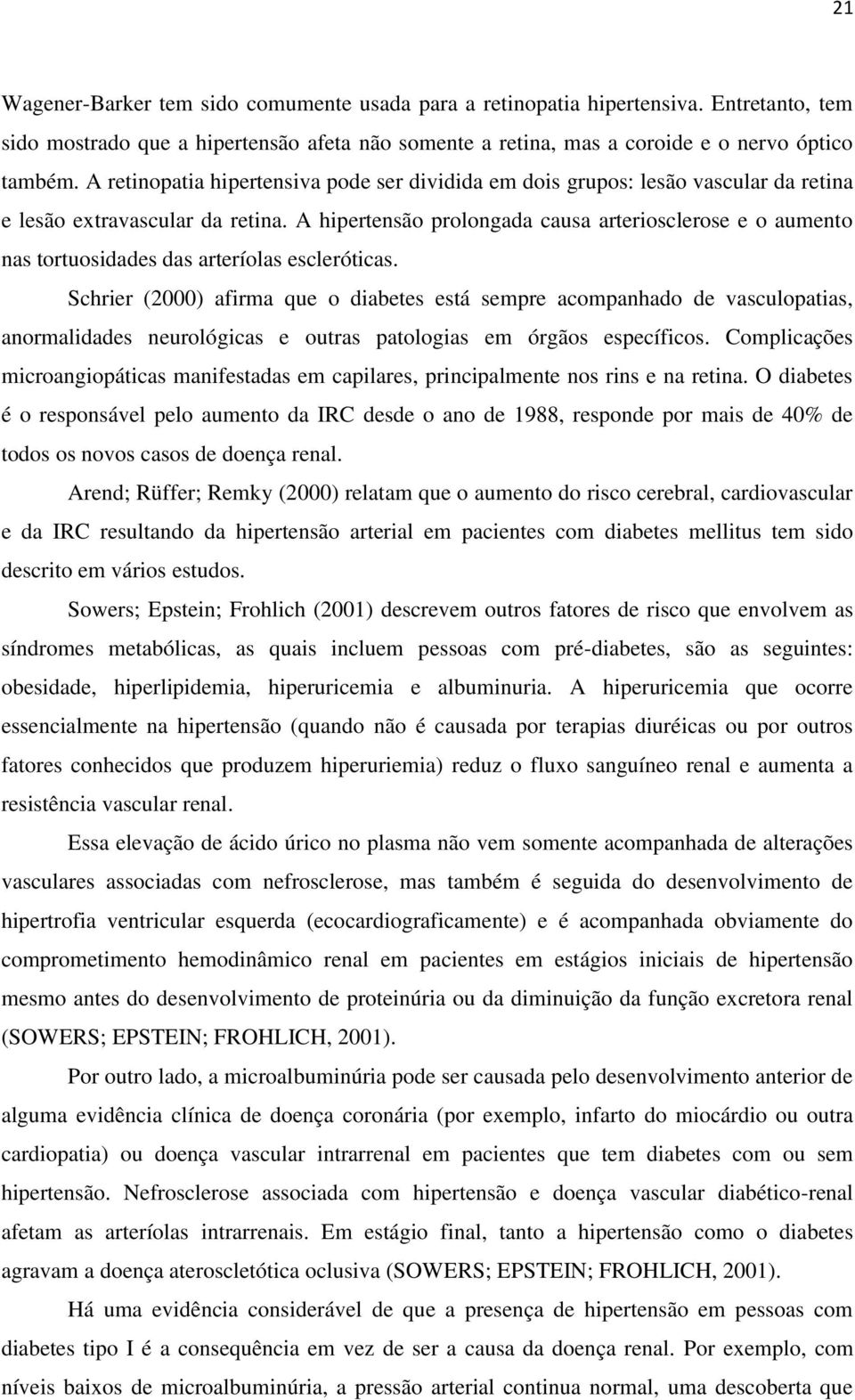 A hipertensão prolongada causa arteriosclerose e o aumento nas tortuosidades das arteríolas escleróticas.