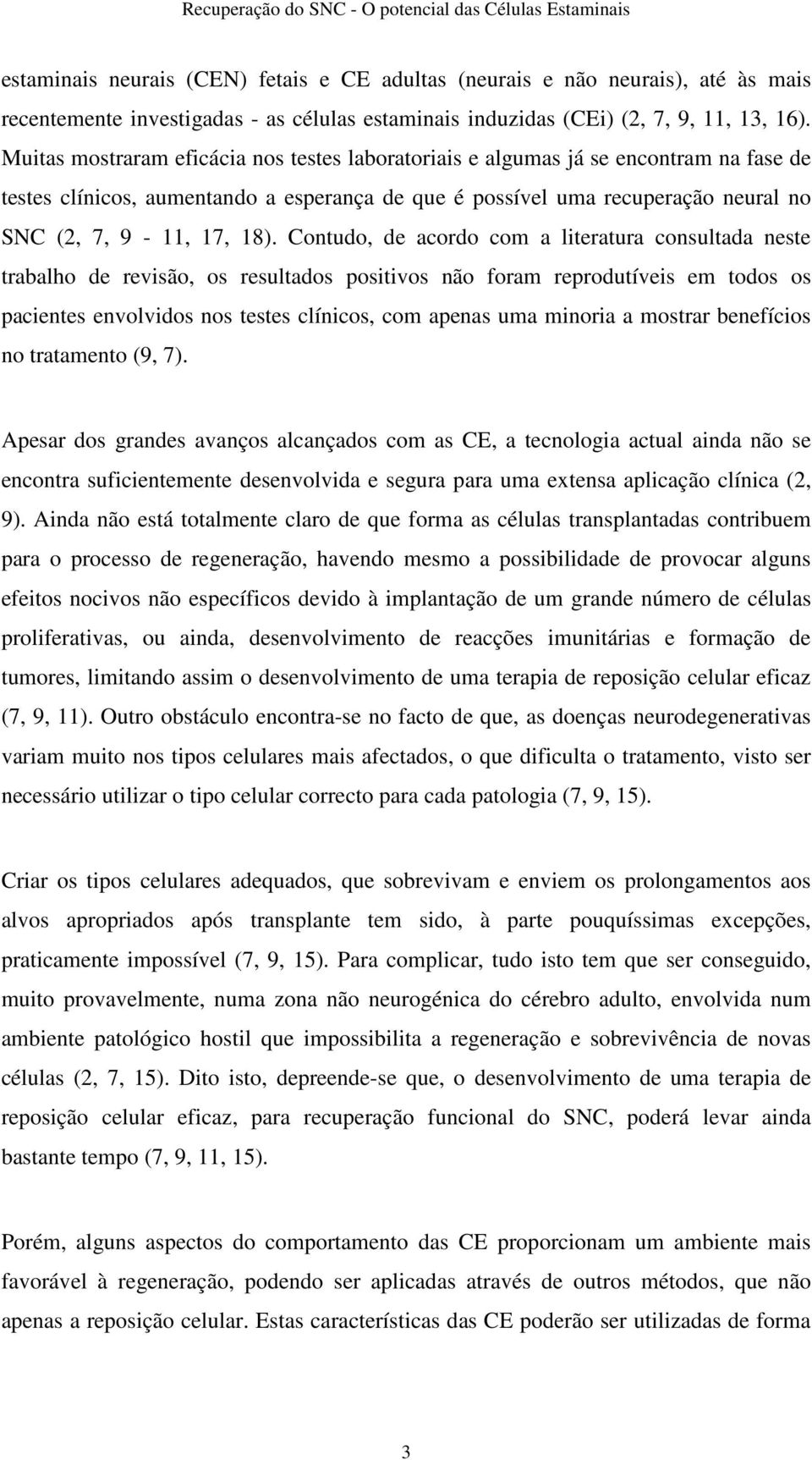 Contudo, de acordo com a literatura consultada neste trabalho de revisão, os resultados positivos não foram reprodutíveis em todos os pacientes envolvidos nos testes clínicos, com apenas uma minoria