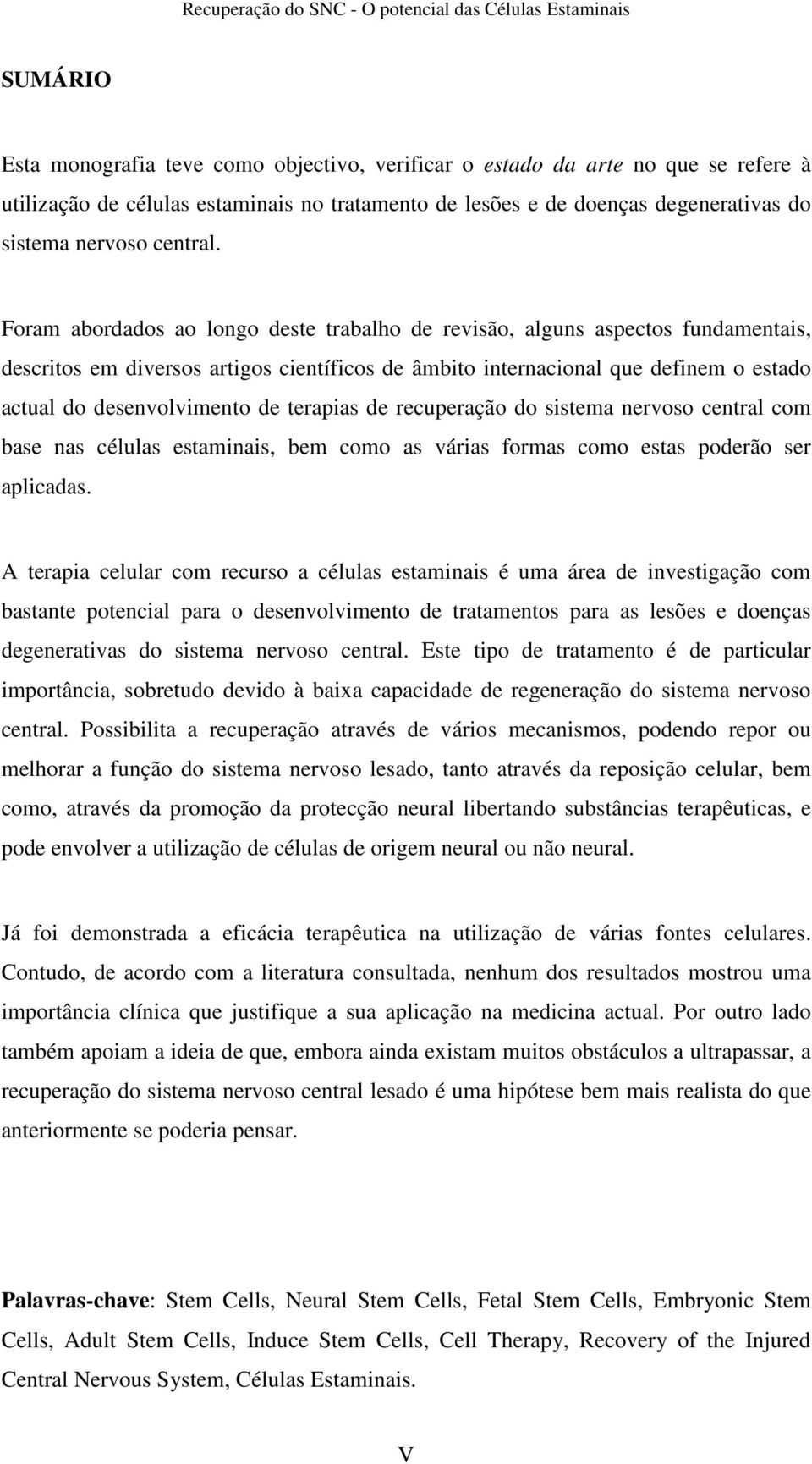 Foram abordados ao longo deste trabalho de revisão, alguns aspectos fundamentais, descritos em diversos artigos científicos de âmbito internacional que definem o estado actual do desenvolvimento de