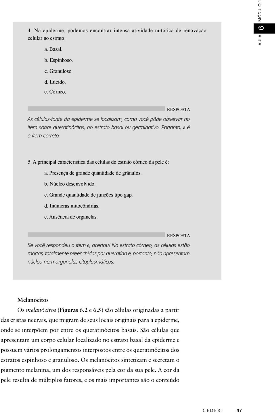 A principal característica das células do estrato córneo da pele é: a. Presença de grande quantidade de grânulos. b. Núcleo desenvolvido. c. Grande quantidade de junções tipo gap. d. Inúmeras mitocôndrias.