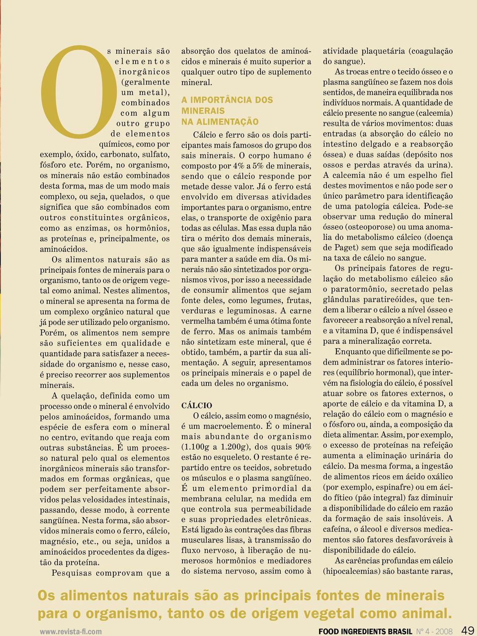 enzimas, os hormônios, as proteínas e, principalmente, os aminoácidos. Os alimentos naturais são as principais fontes de minerais para o organismo, tanto os de origem vegetal como animal.