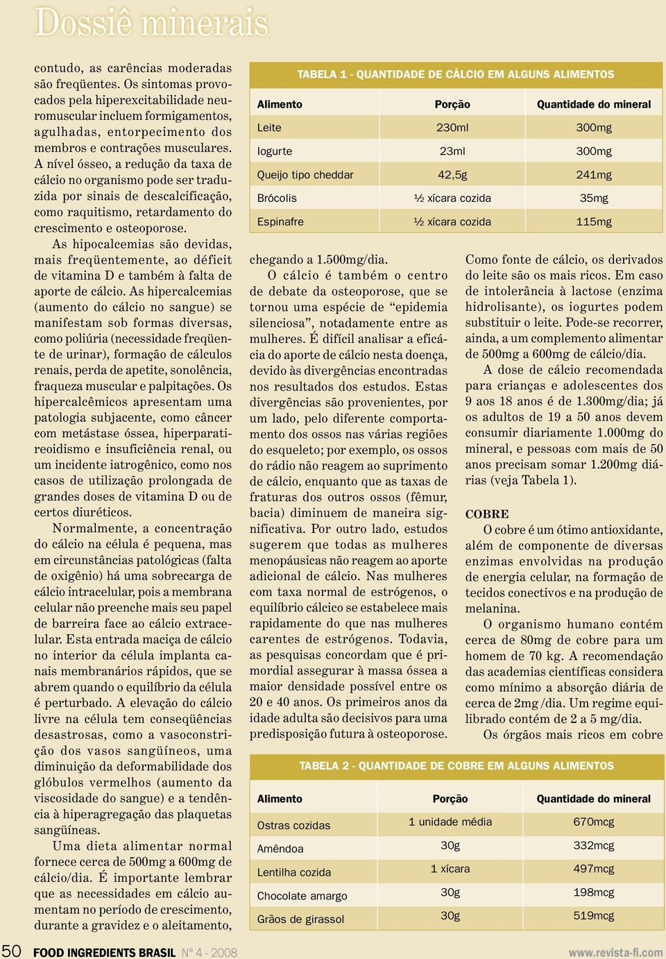 A nível ósseo, a redução da taxa de cálcio no organismo pode ser traduzida por sinais de descalcificação, como raquitismo, retardamento do crescimento e osteoporose.