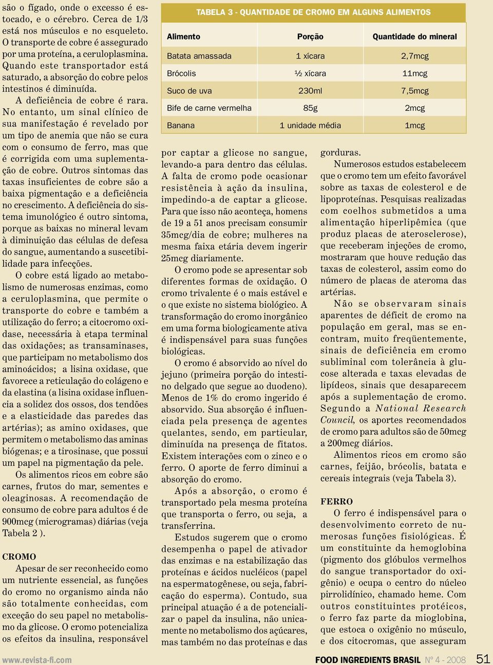 No entanto, um sinal clínico de sua manifestação é revelado por um tipo de anemia que não se cura com o consumo de ferro, mas que é corrigida com uma suplementação de cobre.