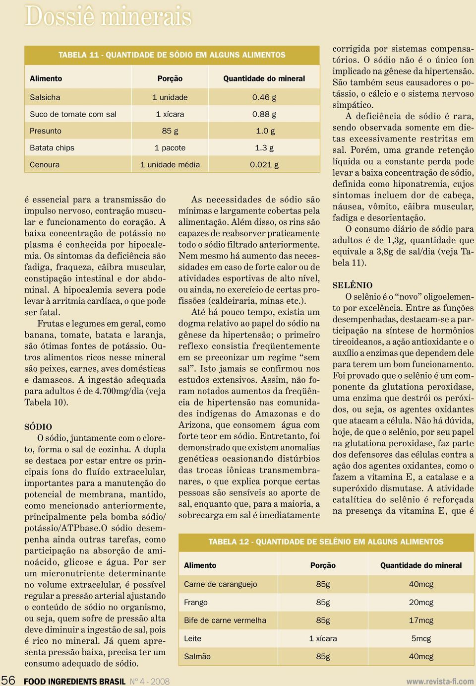 A baixa concentração de potássio no plasma é conhecida por hipocalemia. Os sintomas da deficiência são fadiga, fraqueza, cãibra muscular, constipação intestinal e dor abdominal.