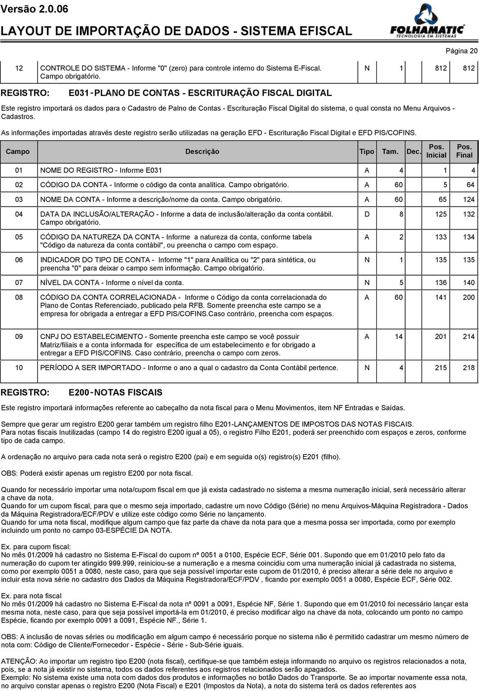 Cadastros. As informações importadas através deste registro serão utilizadas na geração EFD - Escrituração Fiscal Digital e EFD PIS/COFINS.