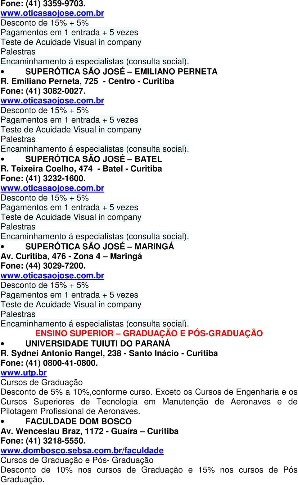 Teixeira Coelho, 474 - Batel - Curitiba Fone: (41) 3232-1600. Teste de Acuidade Visual in company Encaminhamento á especialistas (consulta social). SUPERÓTICA SÃO JOSÉ MARINGÁ Av.