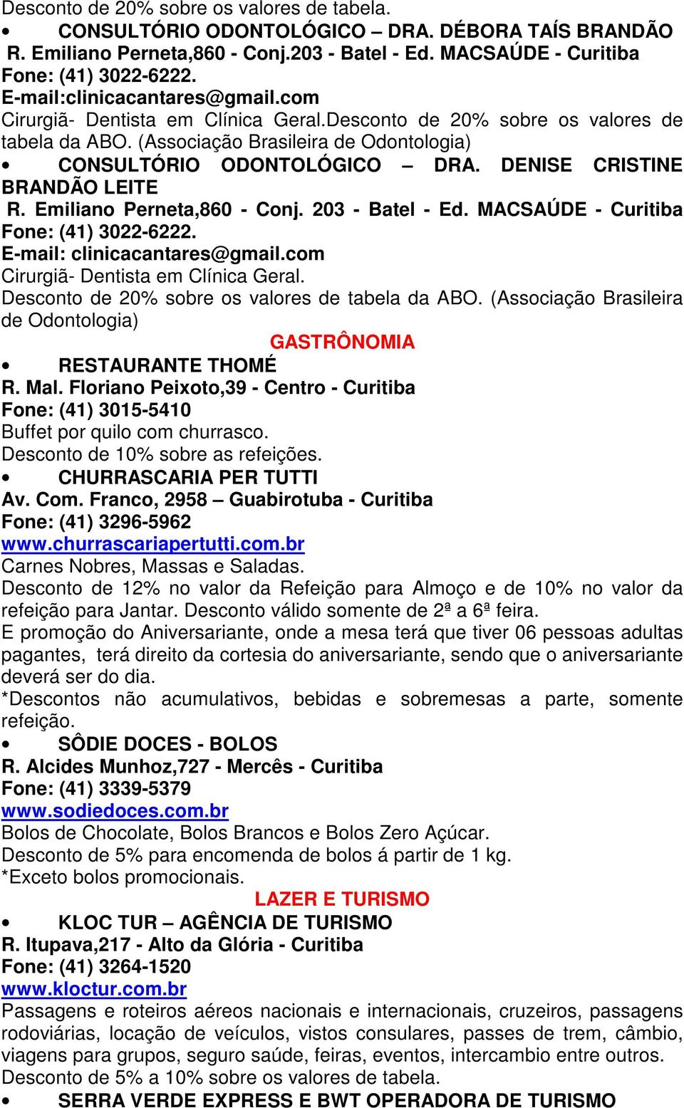 DENISE CRISTINE BRANDÃO LEITE R. Emiliano Perneta,860 - Conj. 203 - Batel - Ed. MACSAÚDE - Curitiba Fone: (41) 3022-6222. E-mail: clinicacantares@gmail.com Cirurgiã- Dentista em Clínica Geral.