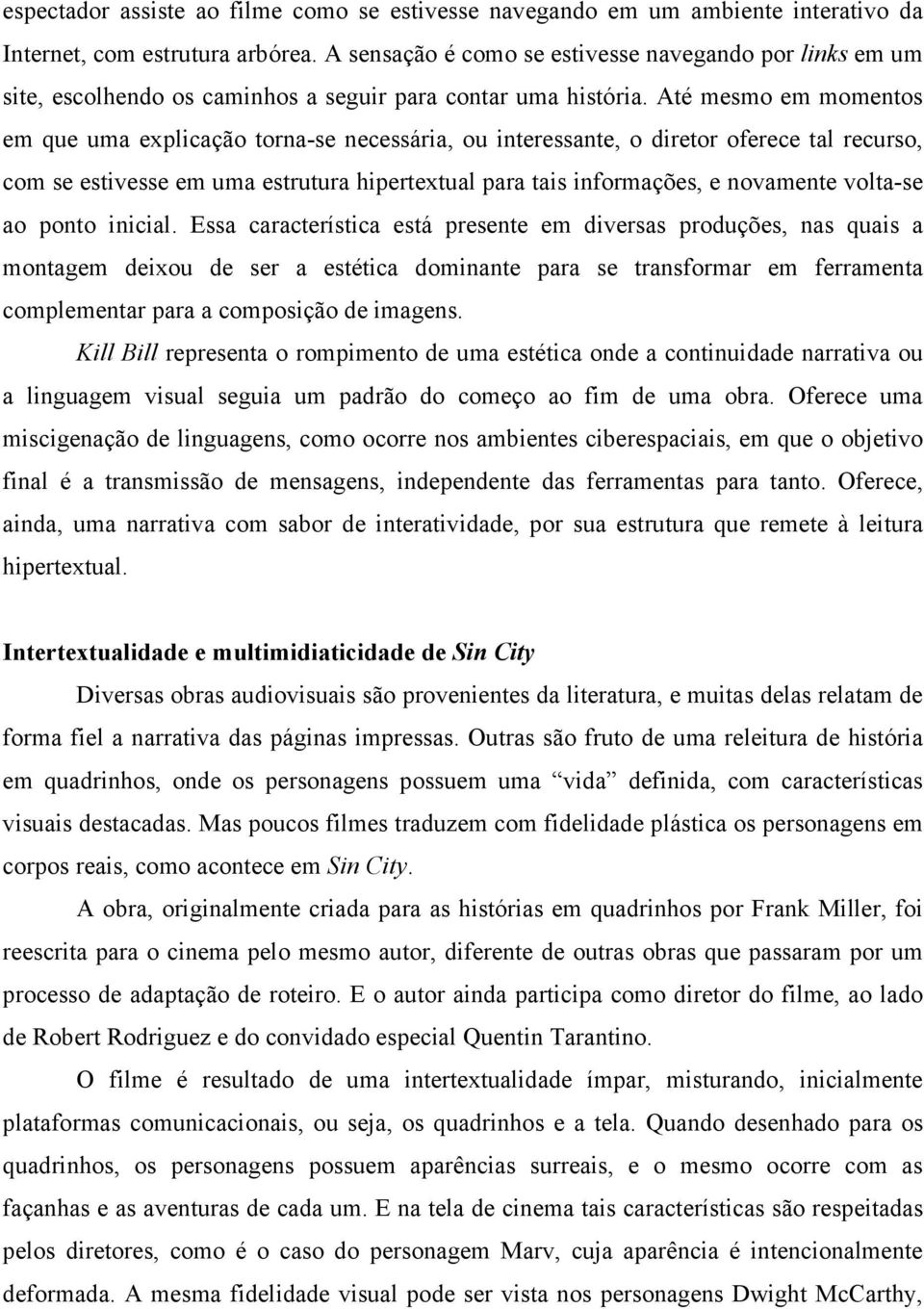 Até mesmo em momentos em que uma explicação torna-se necessária, ou interessante, o diretor oferece tal recurso, com se estivesse em uma estrutura hipertextual para tais informações, e novamente