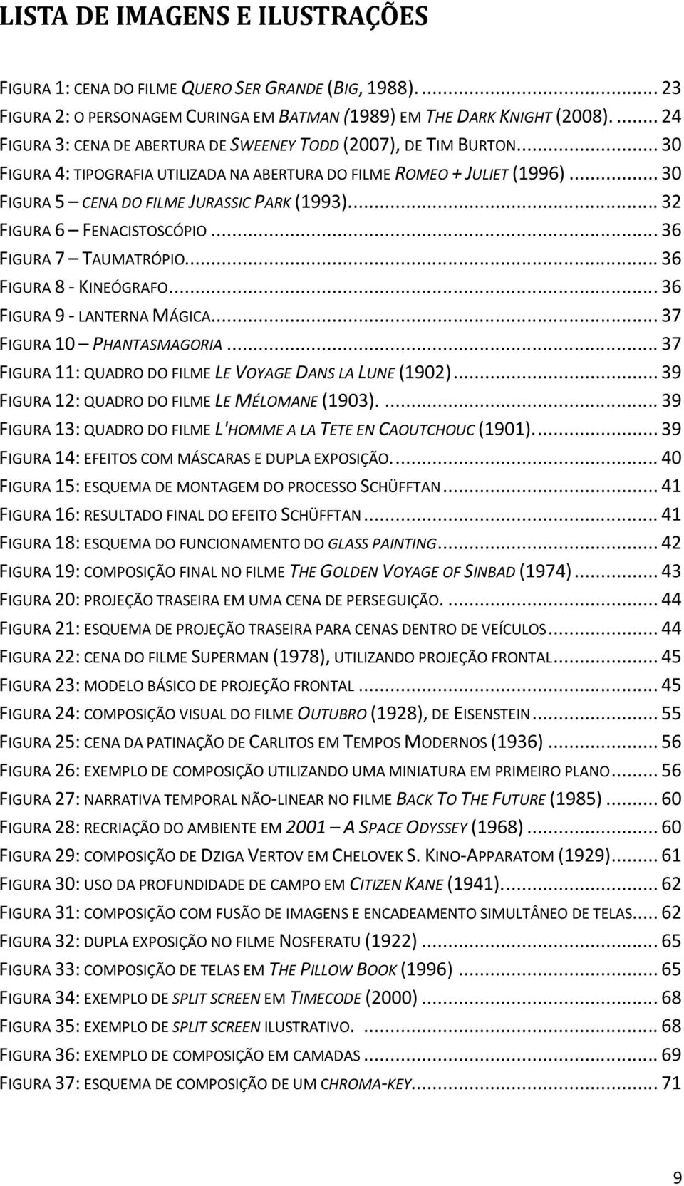 .. 32 FIGURA 6 FENACISTOSCÓPIO... 36 FIGURA 7 TAUMATRÓPIO... 36 FIGURA 8 - KINEÓGRAFO... 36 FIGURA 9 - LANTERNA MÁGICA... 37 FIGURA 10 PHANTASMAGORIA.