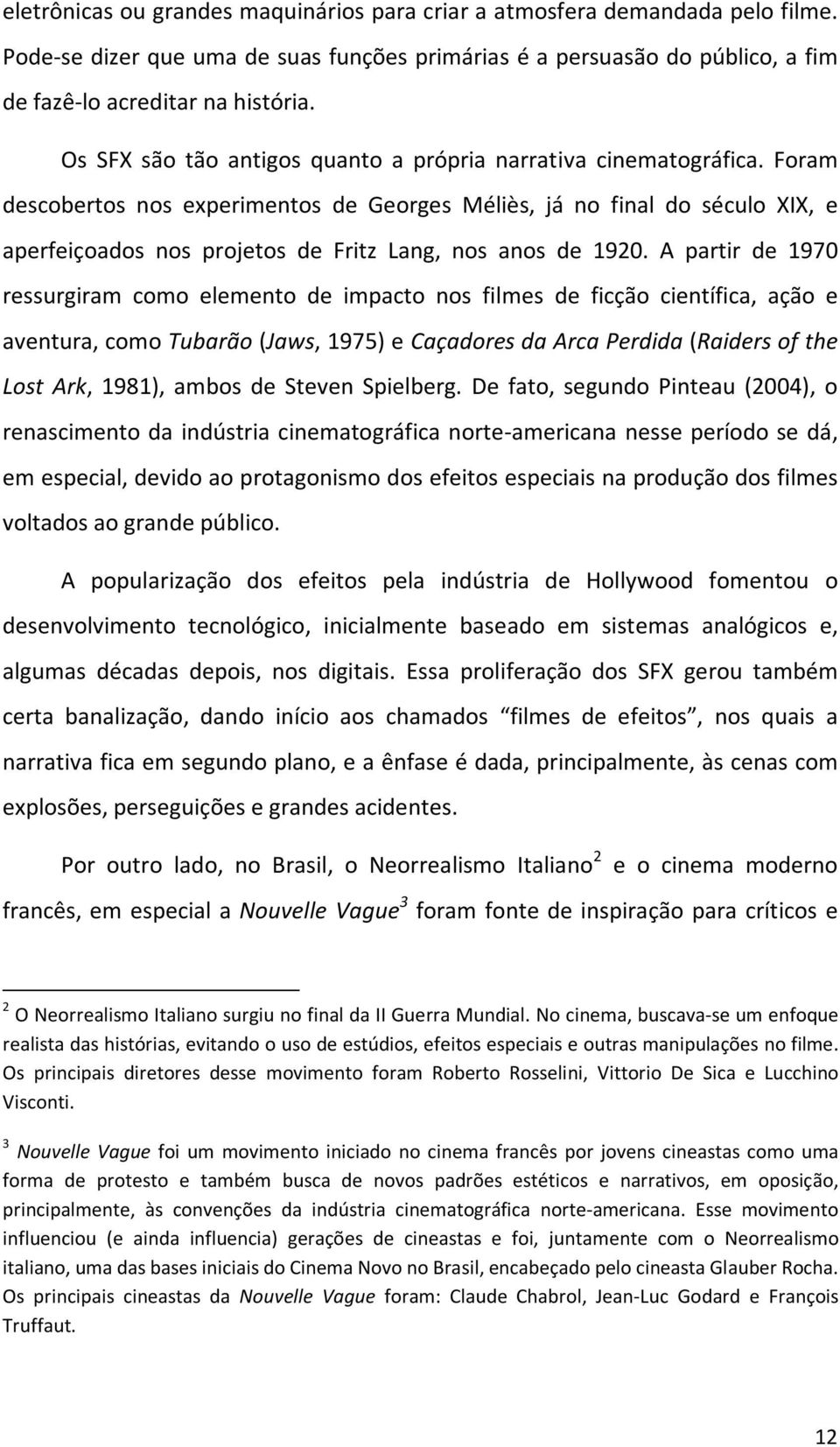 Foram descobertos nos experimentos de Georges Méliès, já no final do século XIX, e aperfeiçoados nos projetos de Fritz Lang, nos anos de 1920.