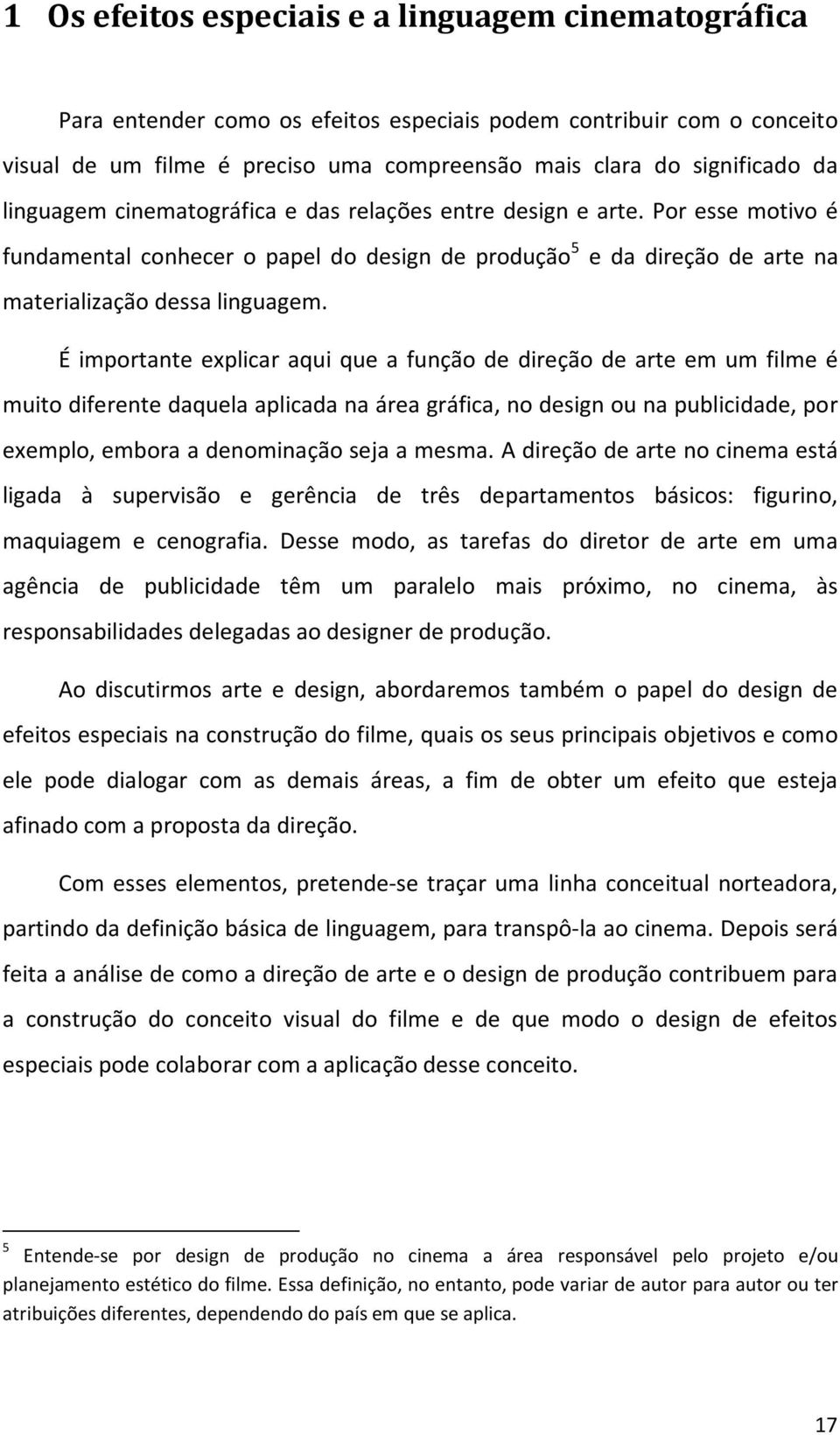 É importante explicar aqui que a função de direção de arte em um filme é muito diferente daquela aplicada na área gráfica, no design ou na publicidade, por exemplo, embora a denominação seja a mesma.