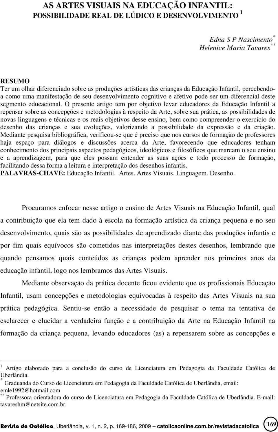 O presente artigo tem por objetivo levar educadores da Educação Infantil a repensar sobre as concepções e metodologias à respeito da Arte, sobre sua prática, as possibilidades de novas linguagens e