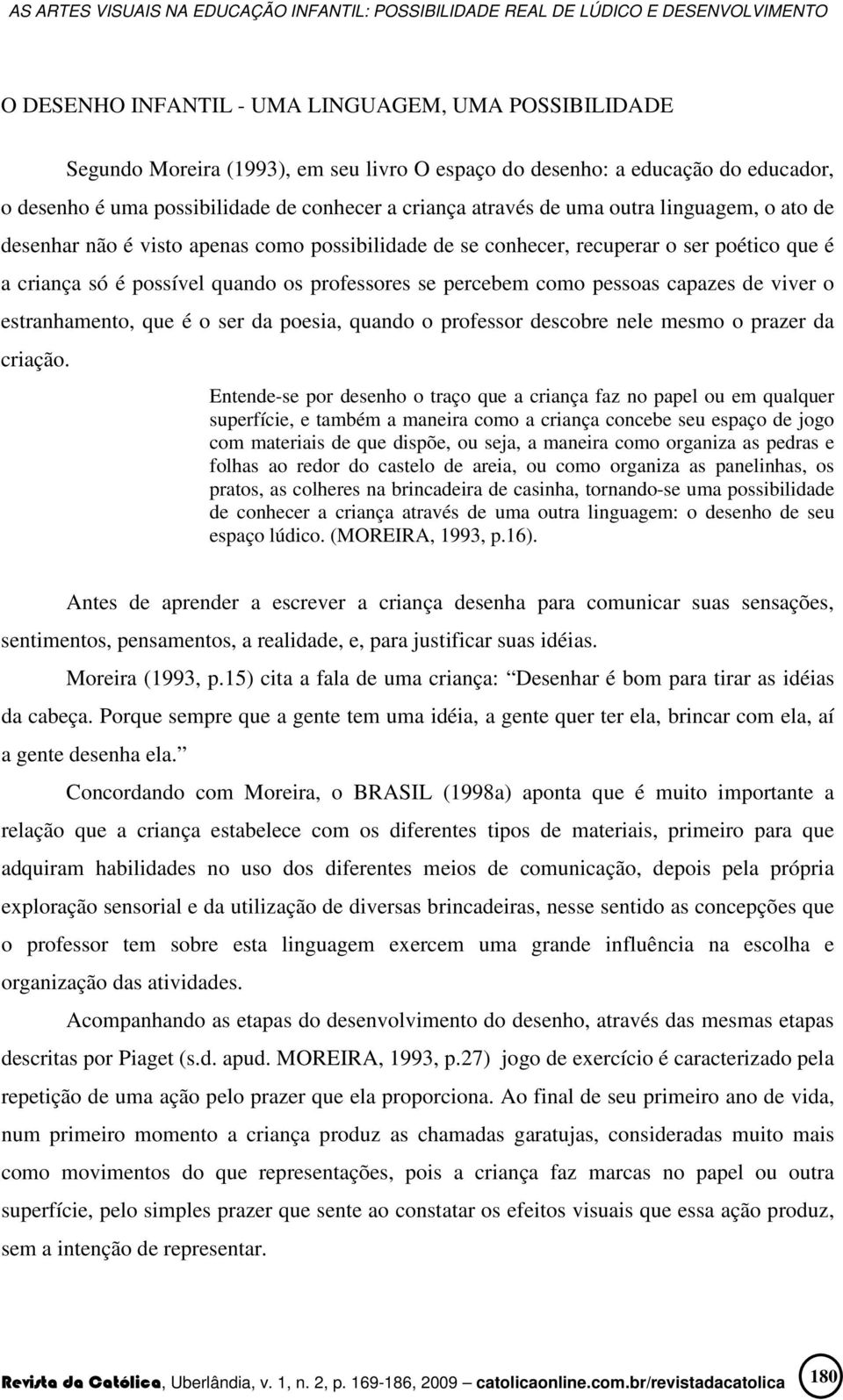 capazes de viver o estranhamento, que é o ser da poesia, quando o professor descobre nele mesmo o prazer da criação.